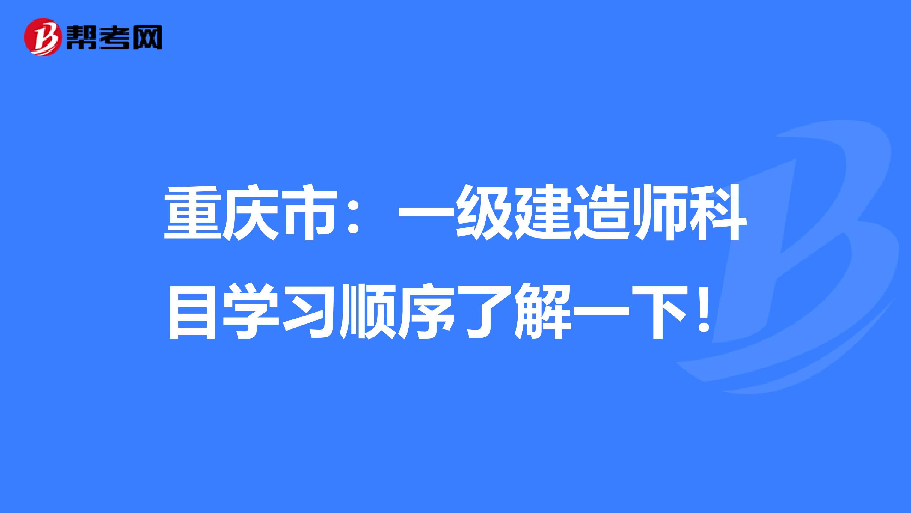 重庆市：一级建造师科目学习顺序了解一下！