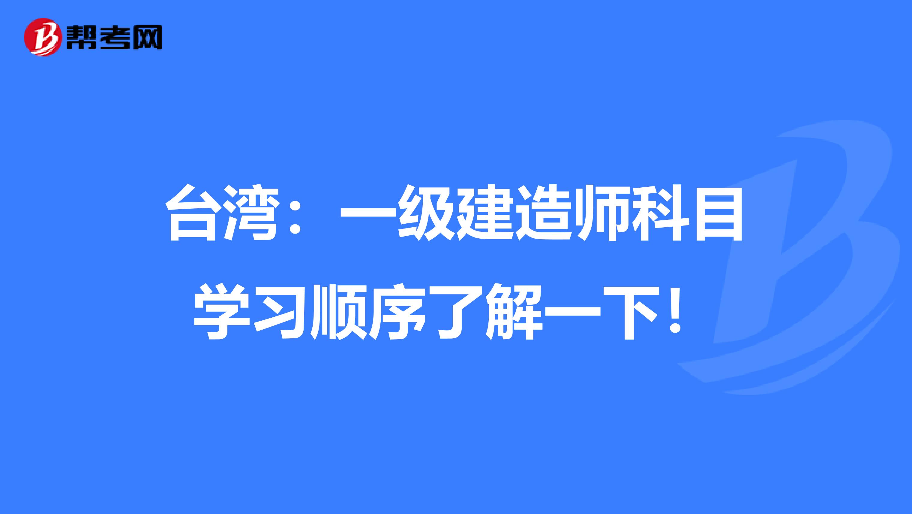 台湾：一级建造师科目学习顺序了解一下！