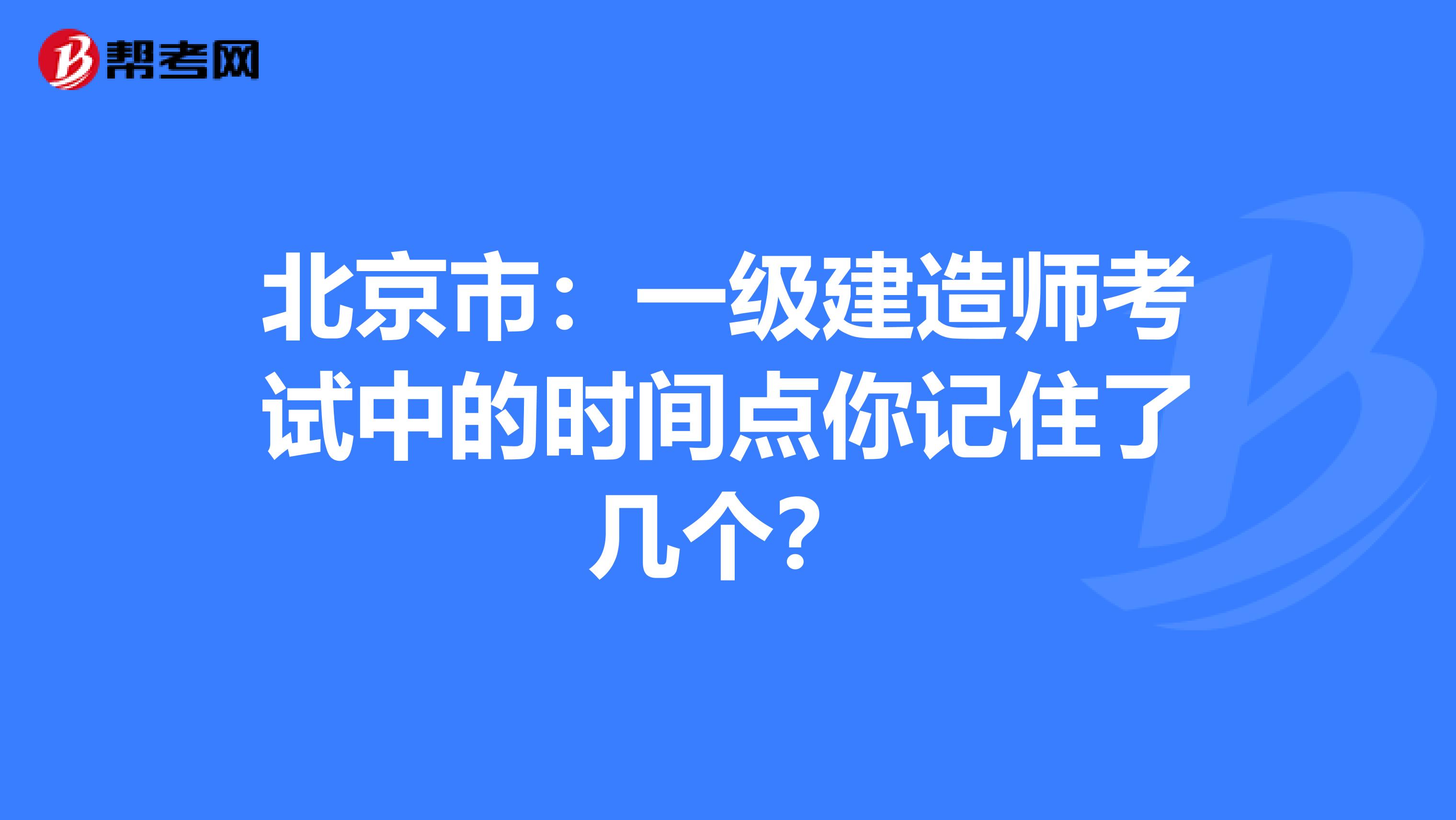 北京市：一级建造师考试中的时间点你记住了几个？