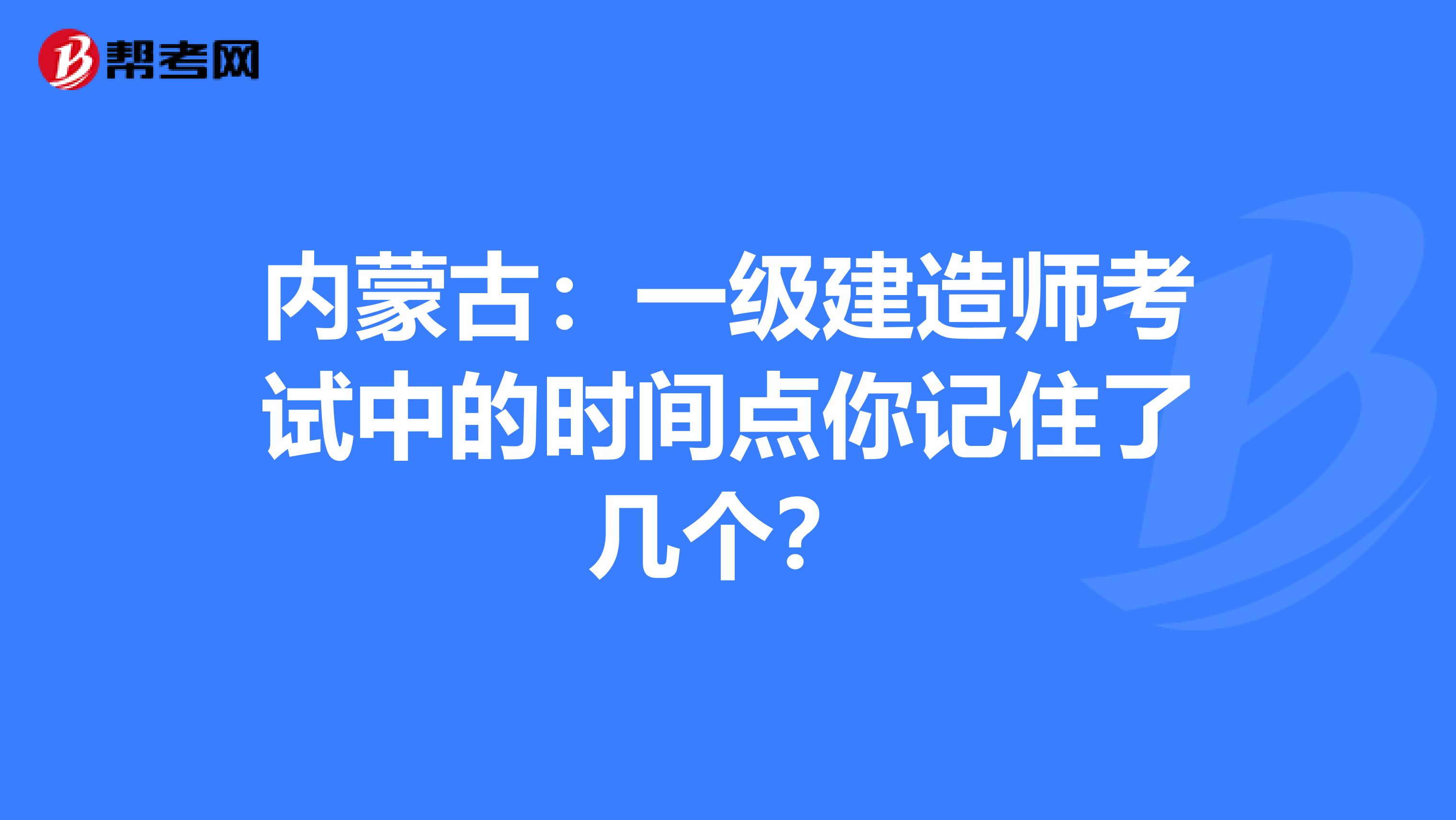 内蒙古：一级建造师考试中的时间点你记住了几个？