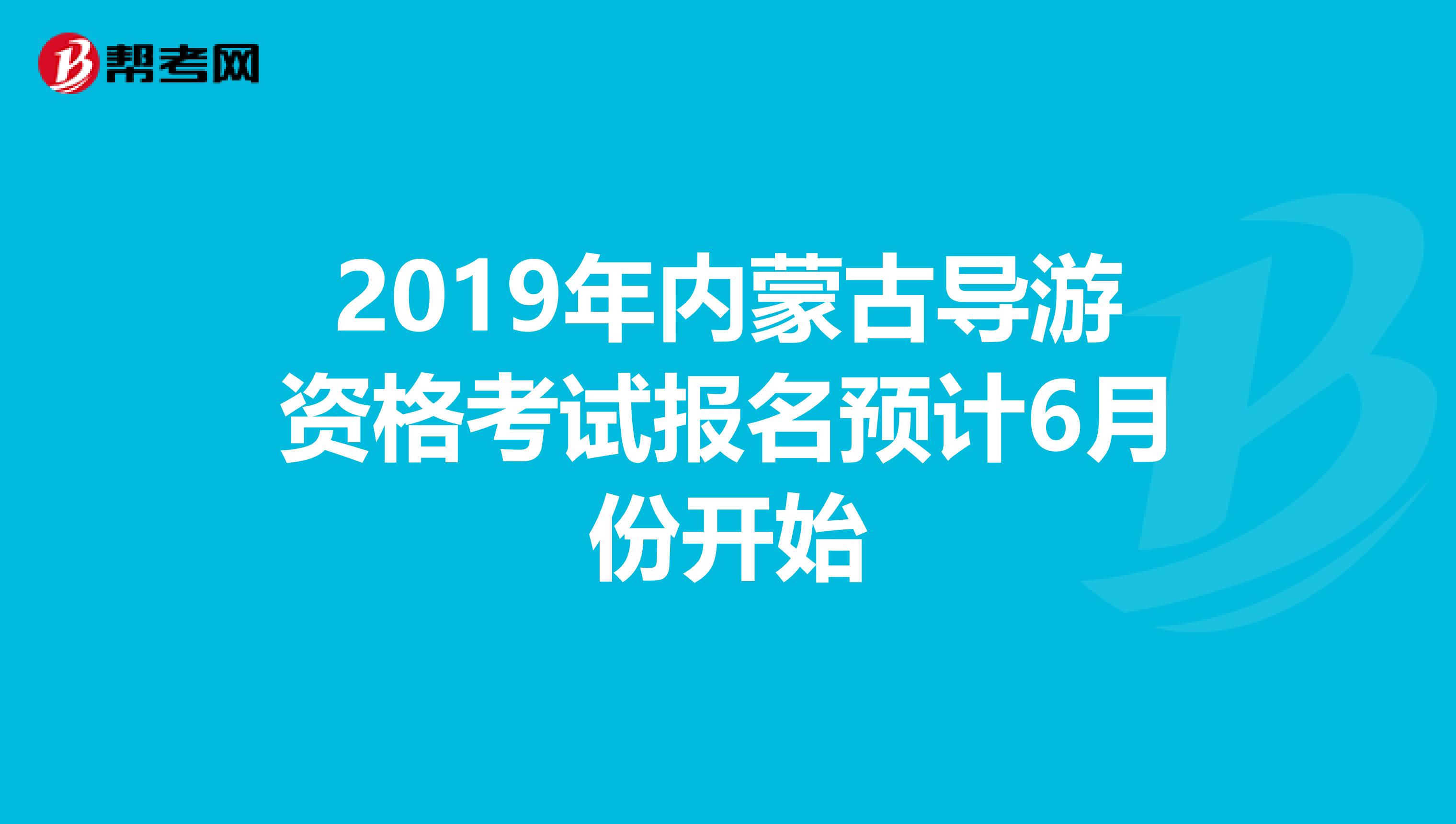 2019年内蒙古导游资格考试报名预计6月份开始