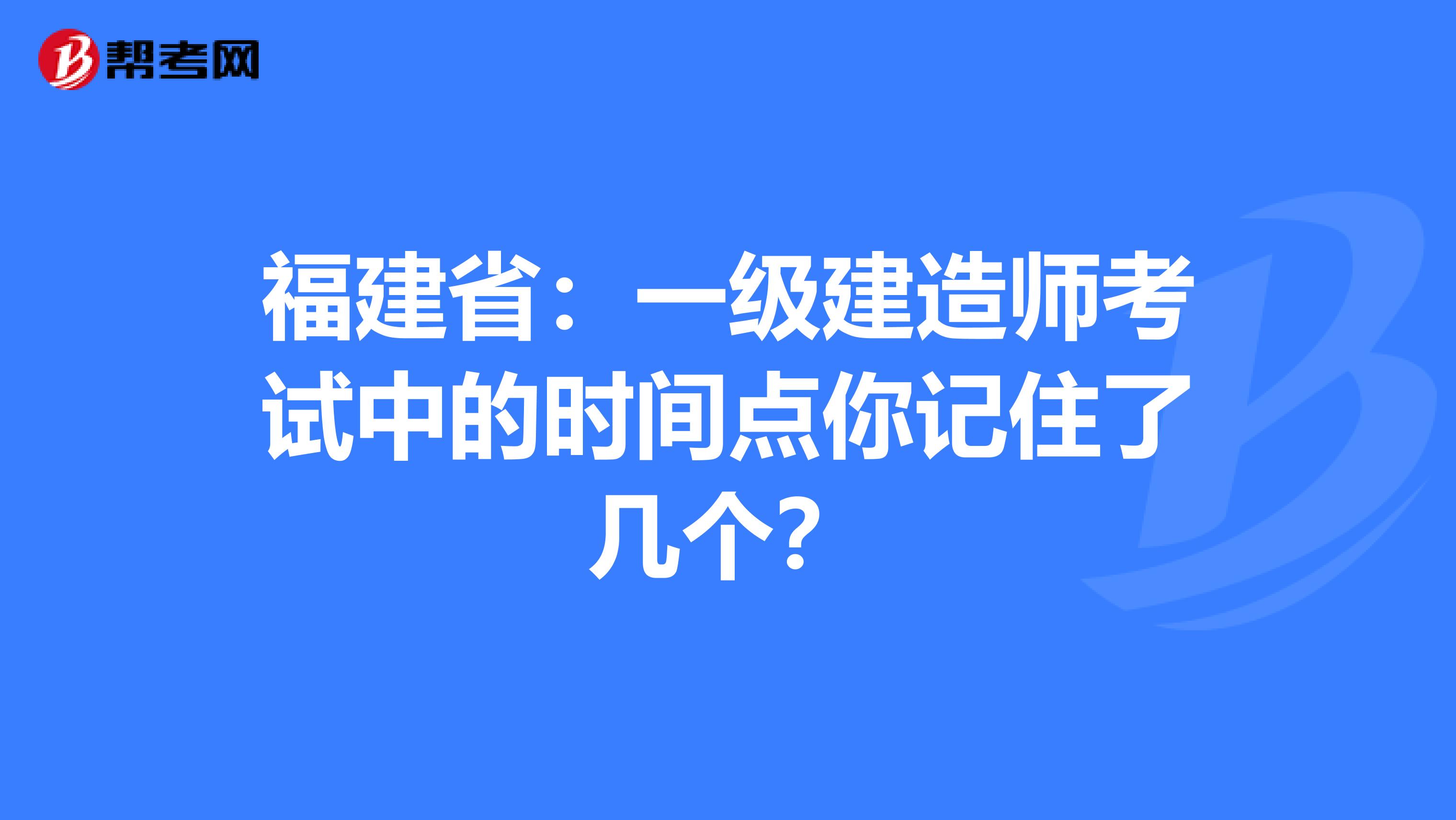 福建省：一级建造师考试中的时间点你记住了几个？