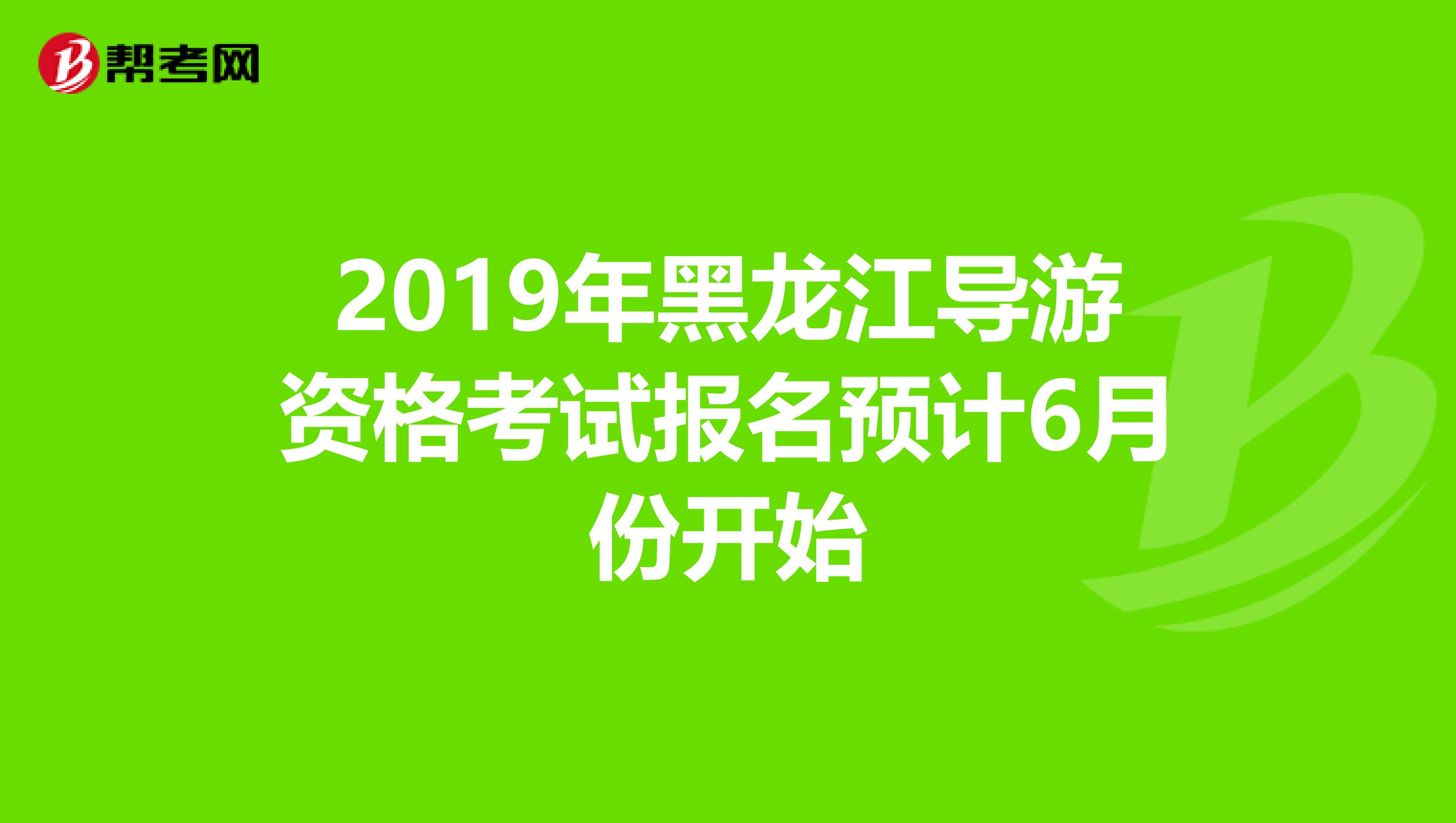 2019年黑龙江导游资格考试报名预计6月份开始