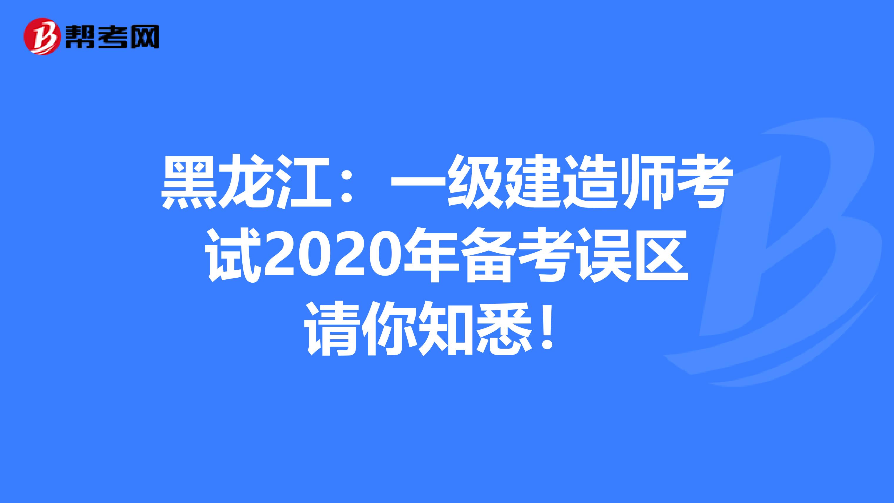 黑龙江：一级建造师考试2020年备考误区请你知悉！