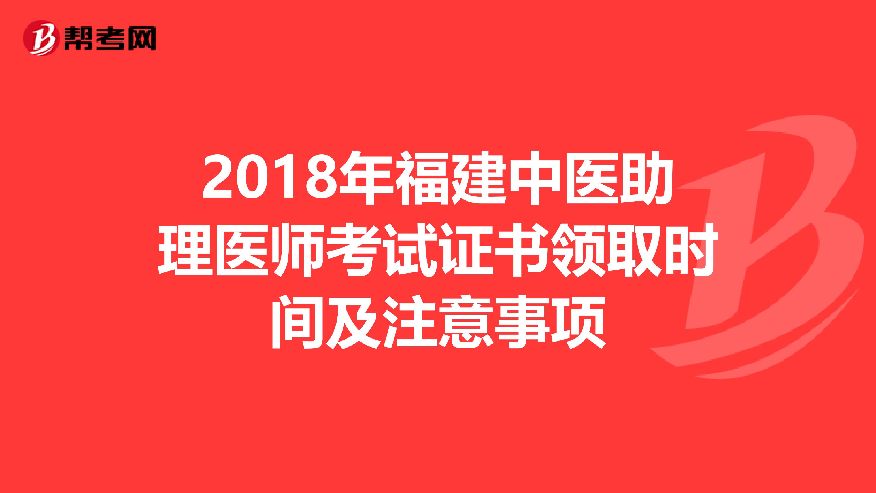 2018年福建中医助理医师考试证书领取时间及注意事项