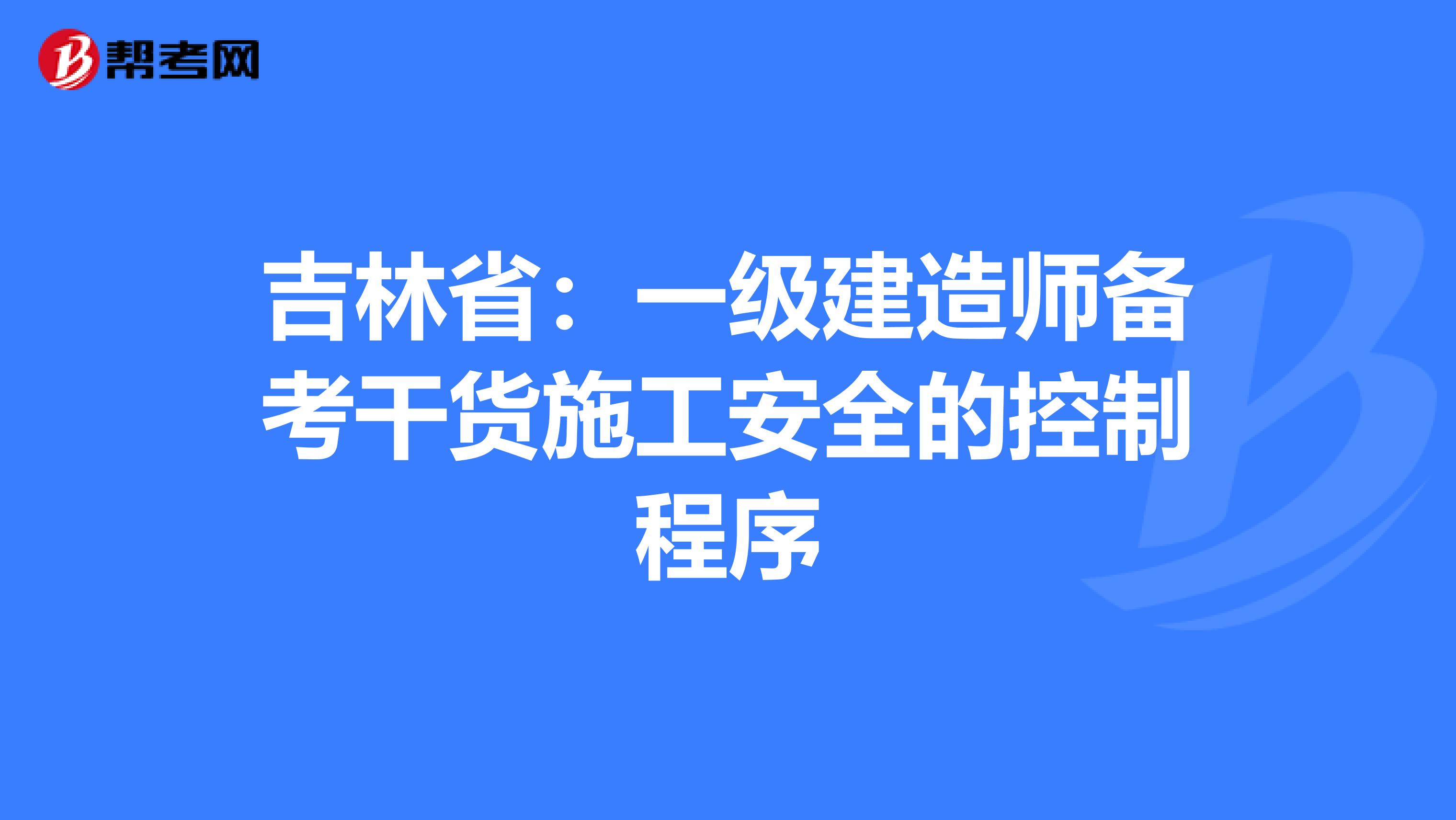 吉林省：一级建造师备考干货施工安全的控制程序