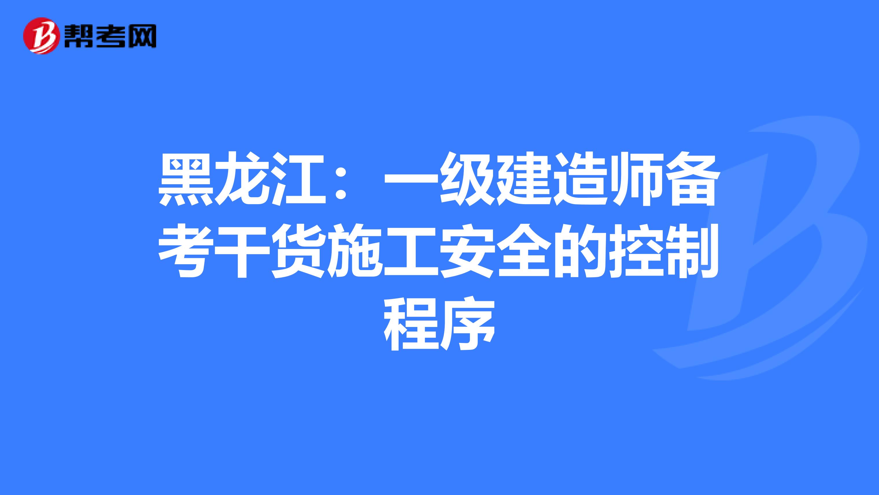 黑龙江：一级建造师备考干货施工安全的控制程序