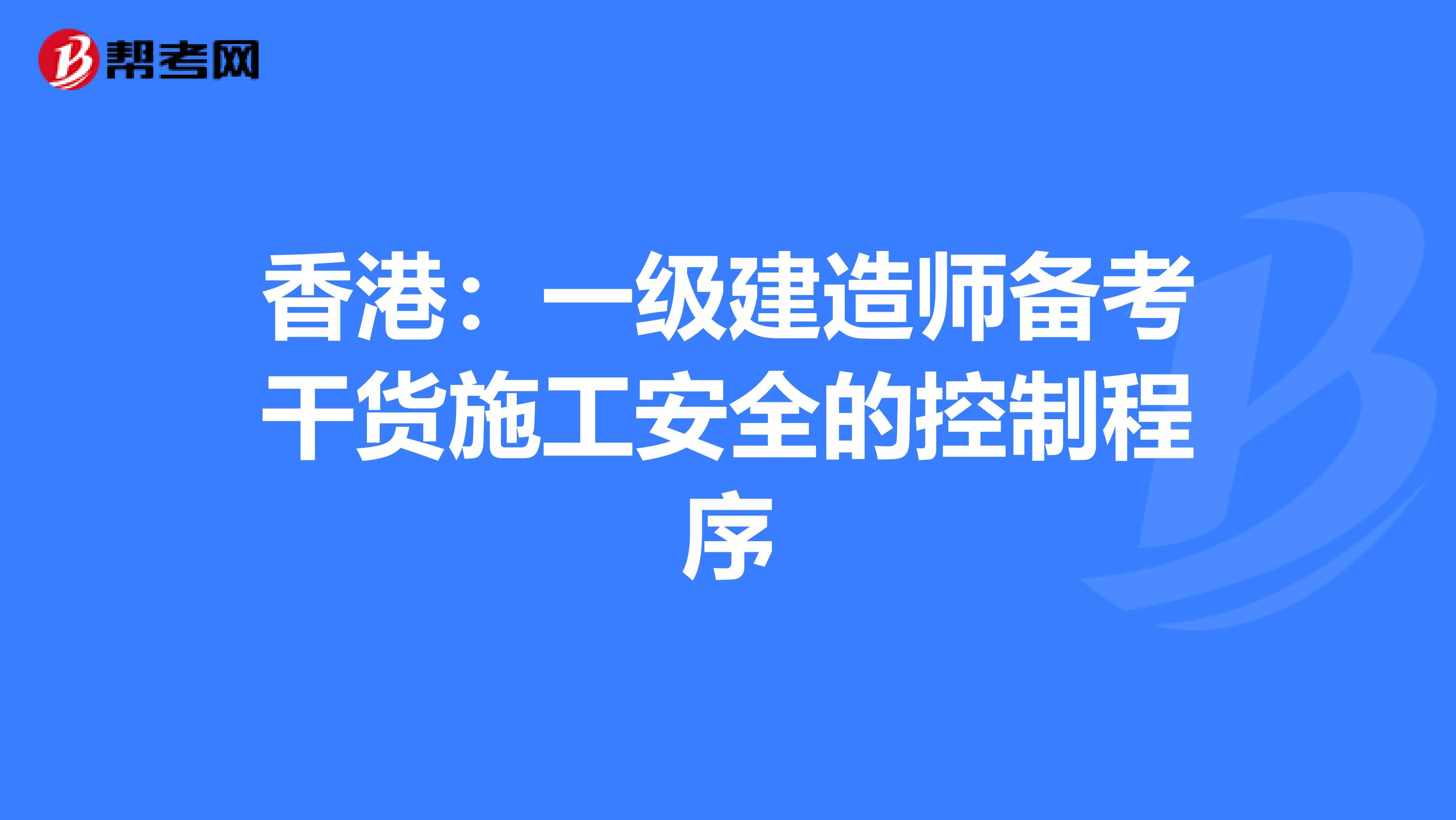 香港：一级建造师备考干货施工安全的控制程序