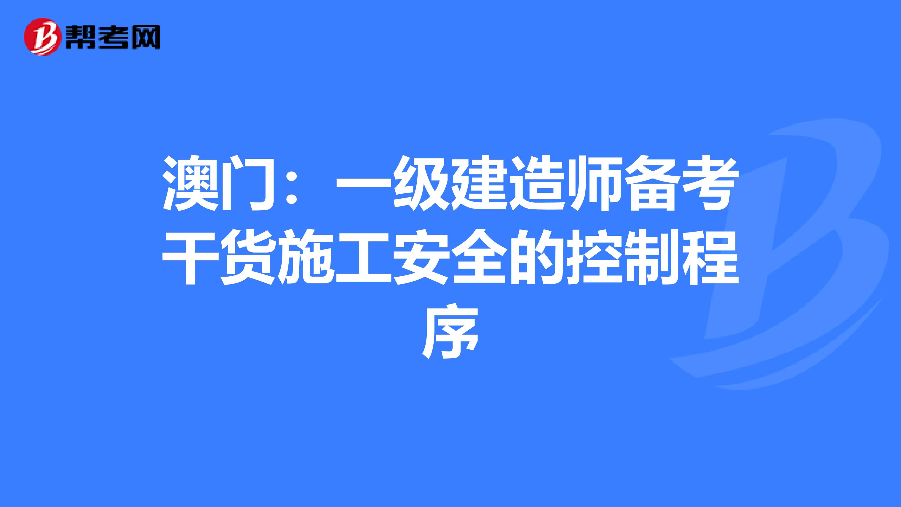 澳门：一级建造师备考干货施工安全的控制程序