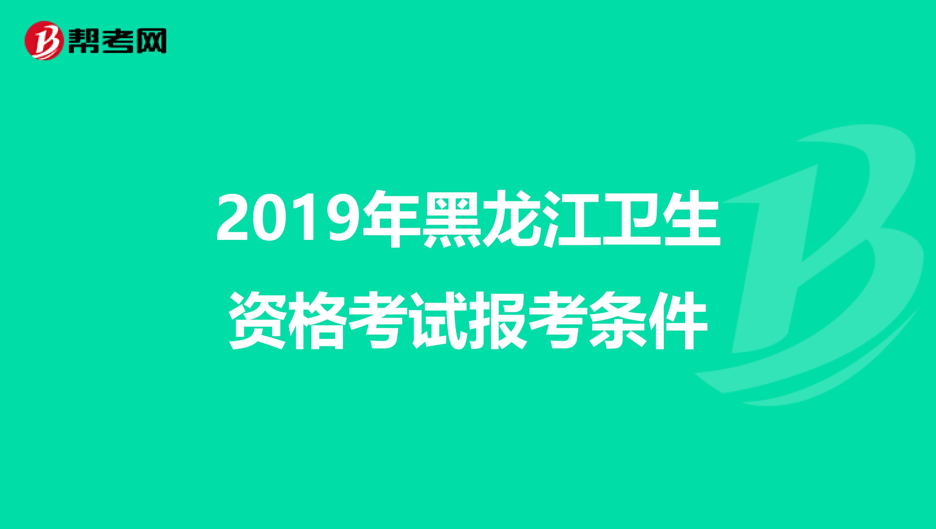 2019年黑龙江卫生资格考试报考条件