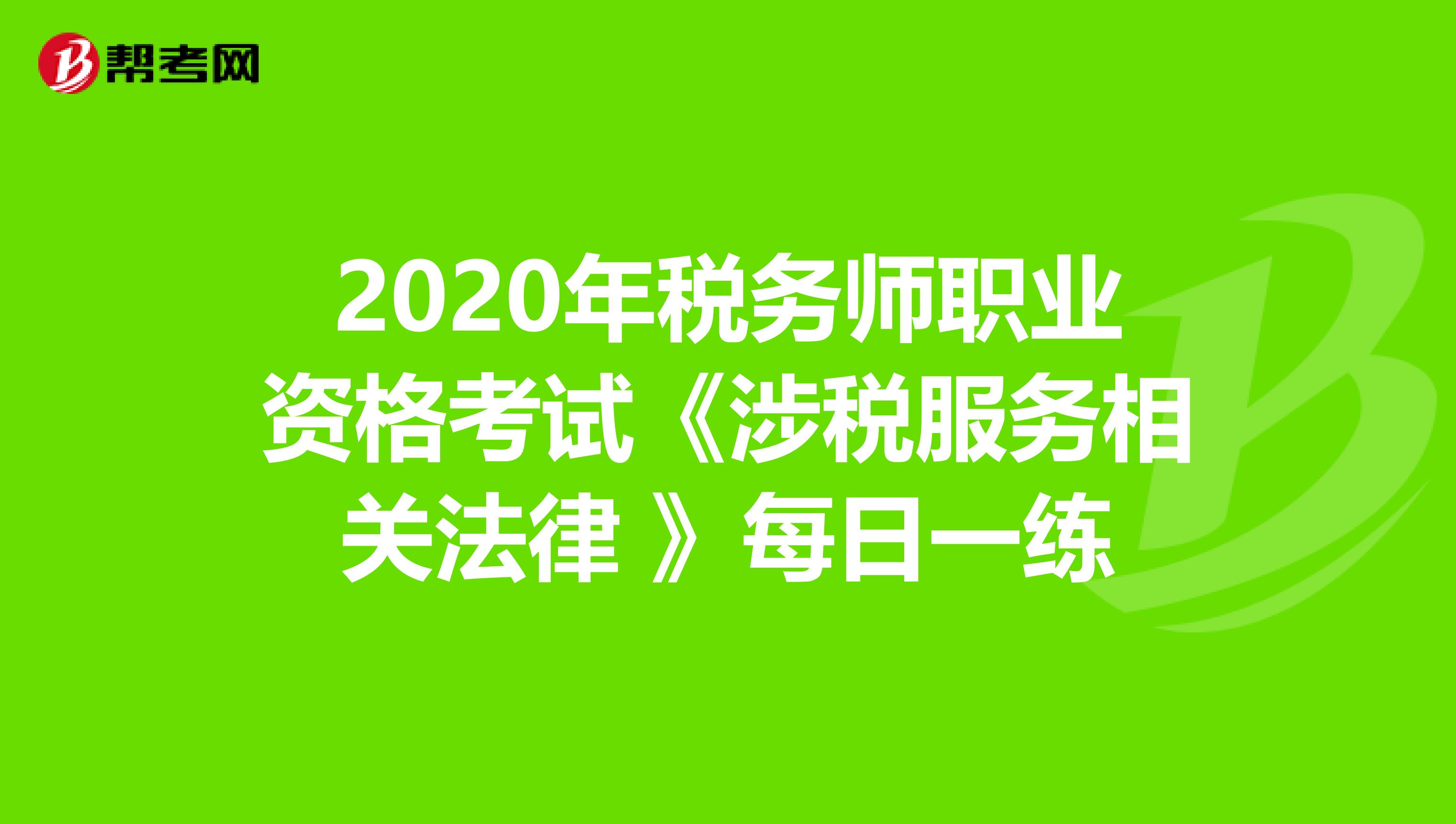 2020年税务师职业资格考试《涉税服务相关法律 》每日一练