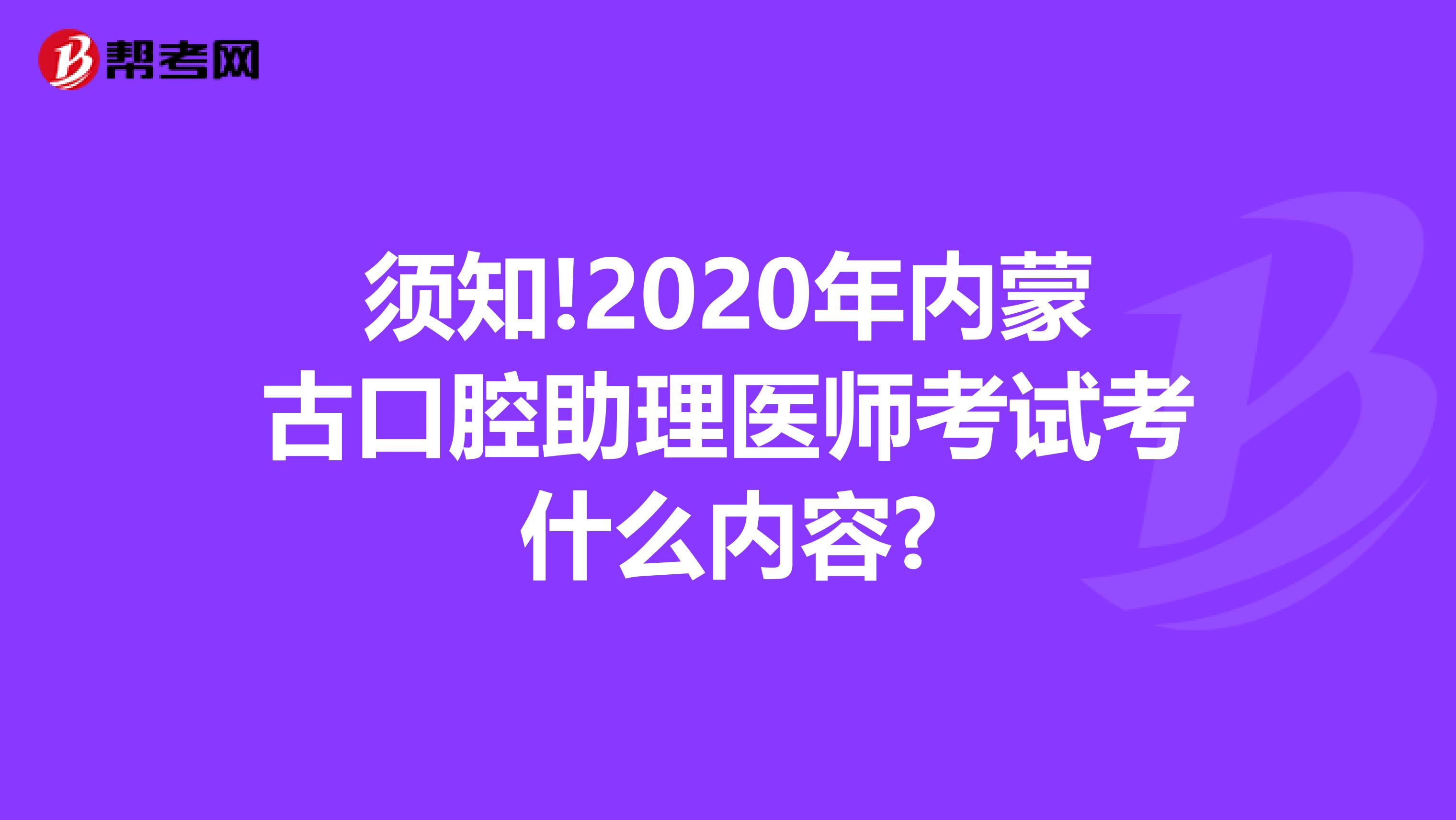 须知!2020年内蒙古口腔助理医师考试考什么内容?