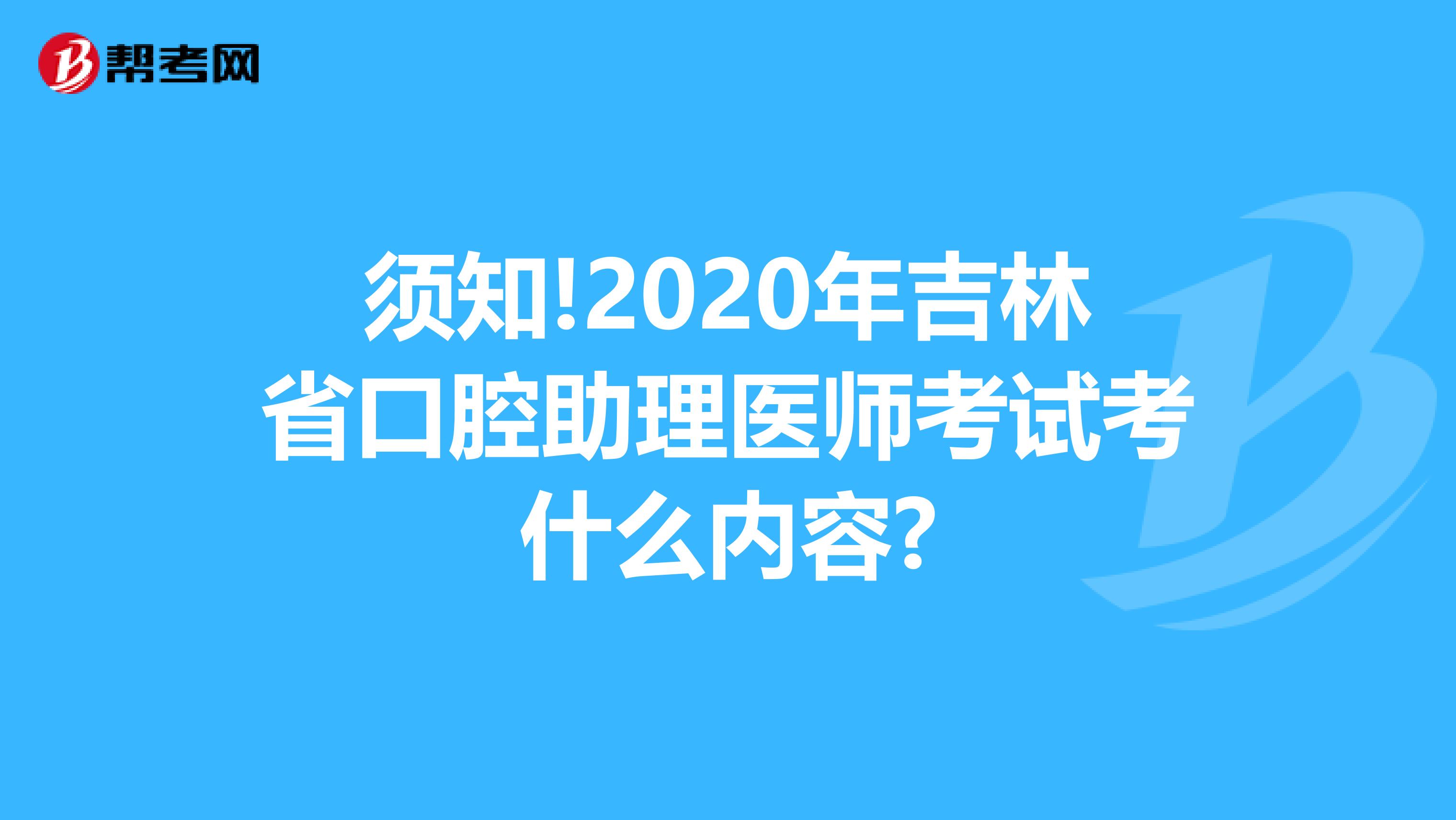 须知!2020年吉林省口腔助理医师考试考什么内容?