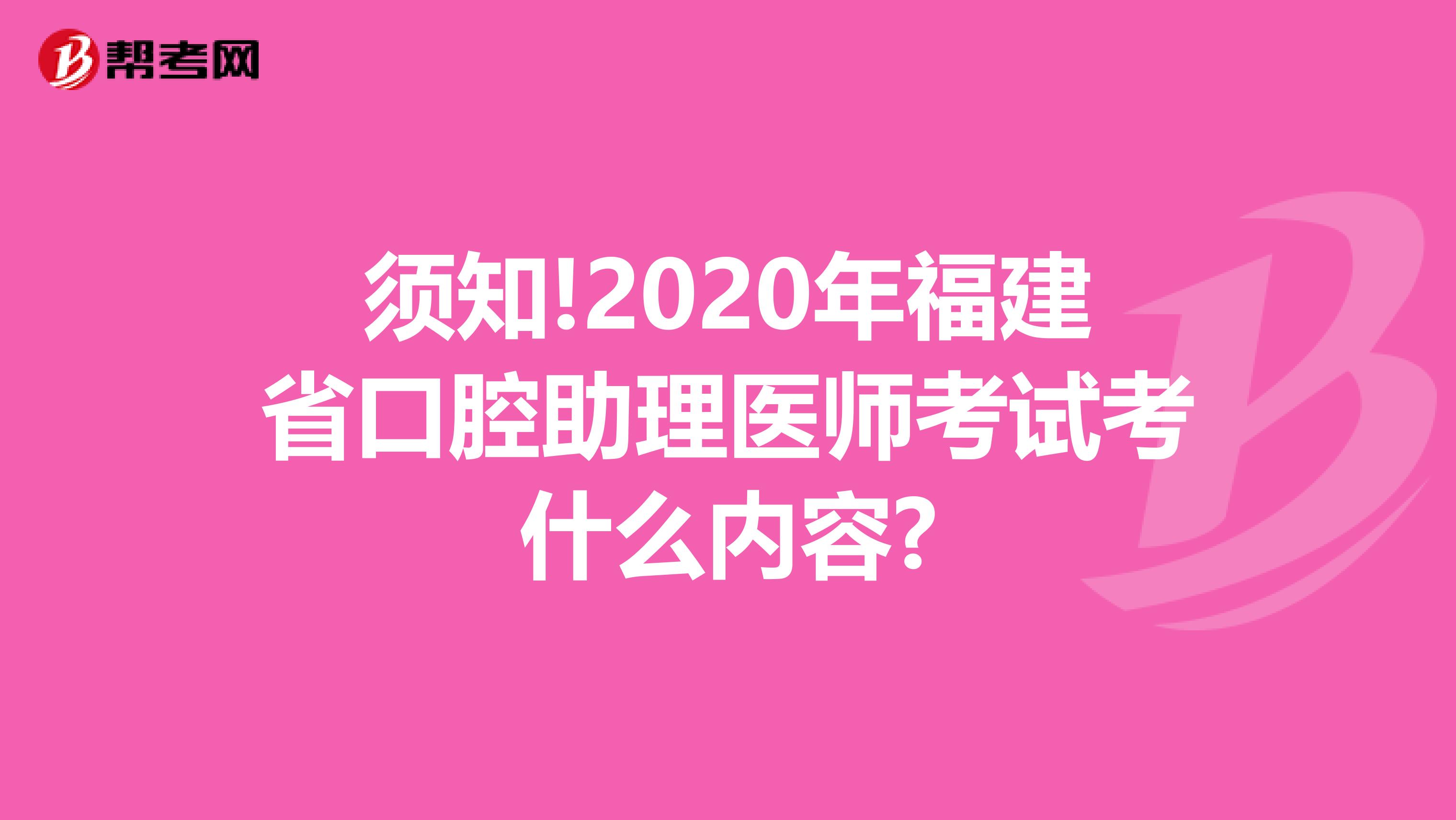 须知!2020年福建省口腔助理医师考试考什么内容?
