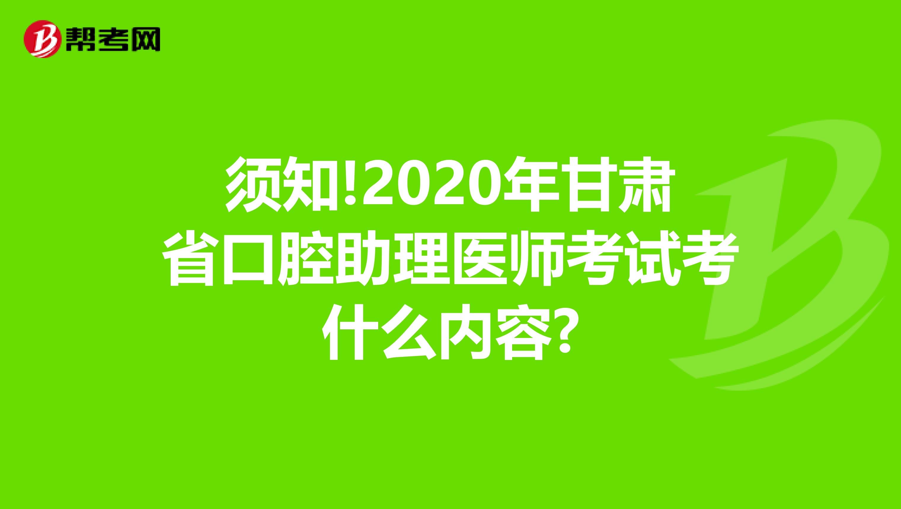 须知!2020年甘肃省口腔助理医师考试考什么内容?