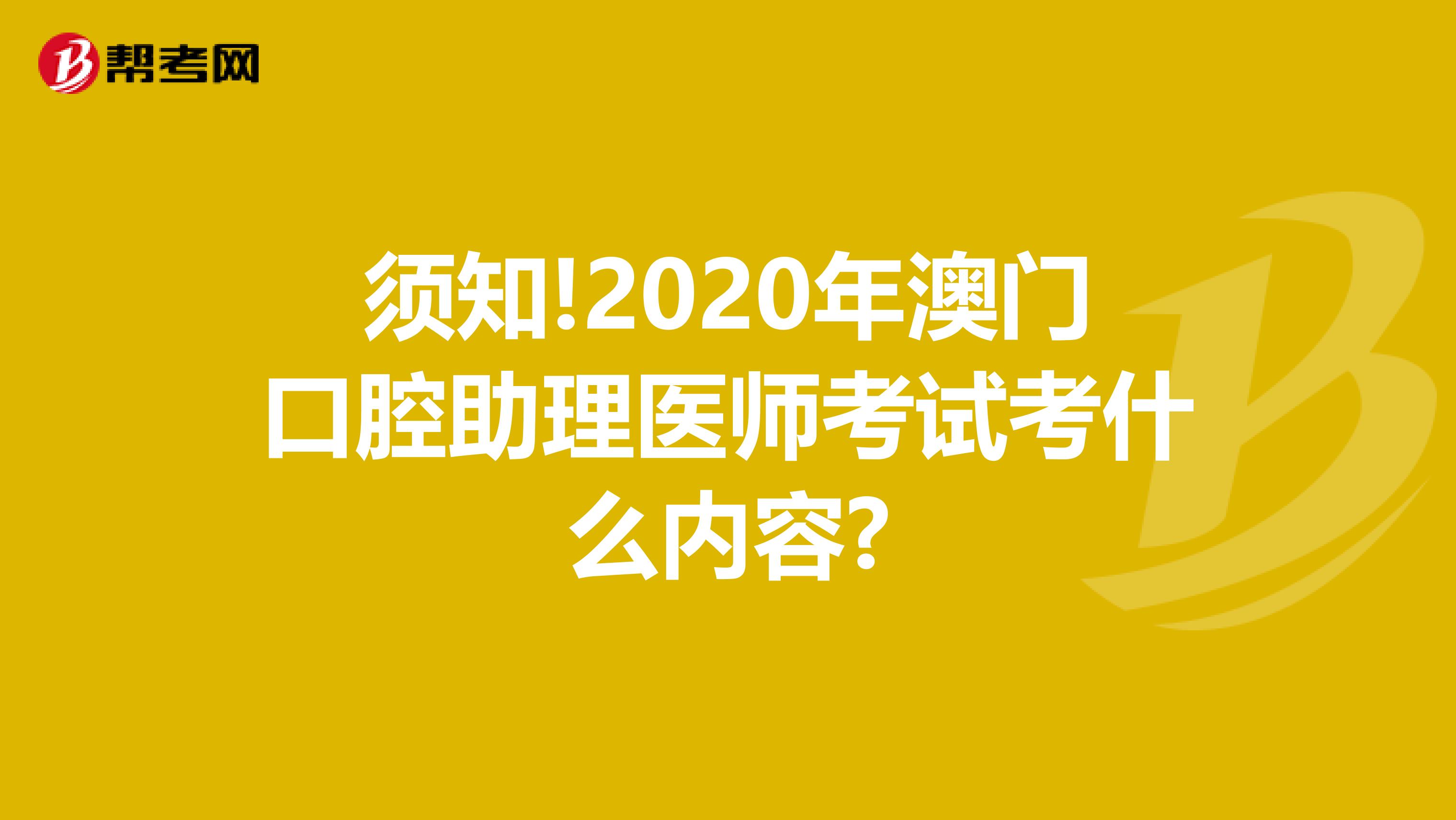 须知!2020年澳门口腔助理医师考试考什么内容?