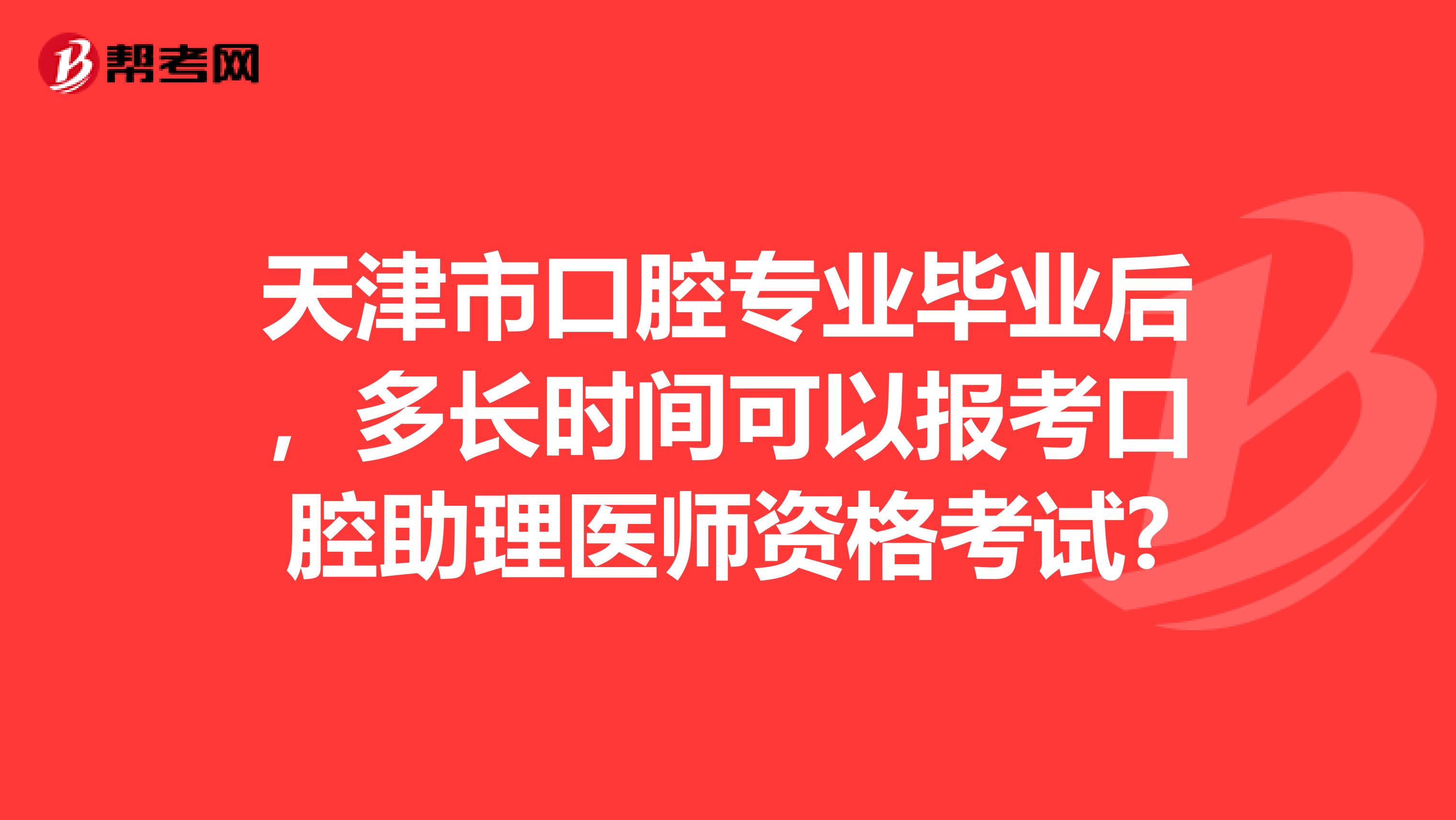 天津市口腔专业毕业后，多长时间可以报考口腔助理医师资格考试?