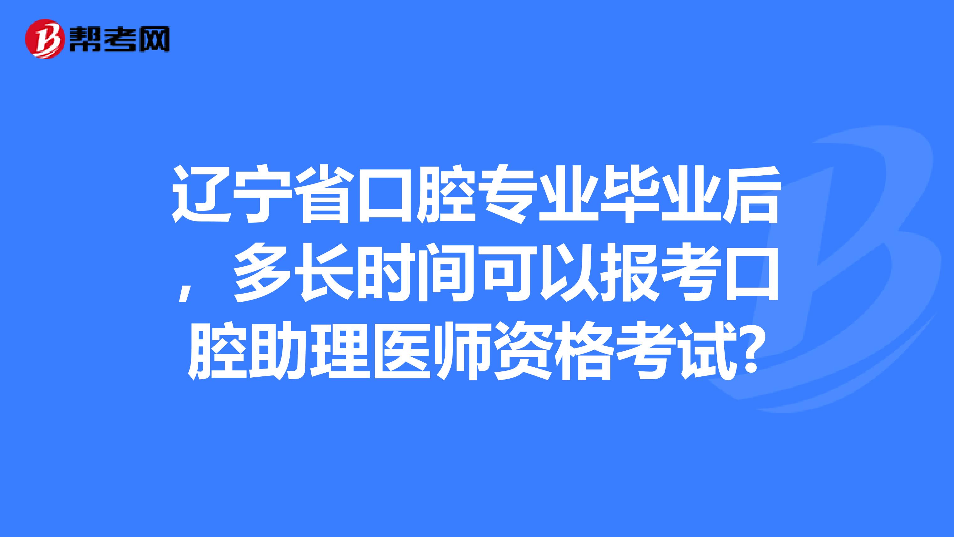 辽宁省口腔专业毕业后，多长时间可以报考口腔助理医师资格考试?