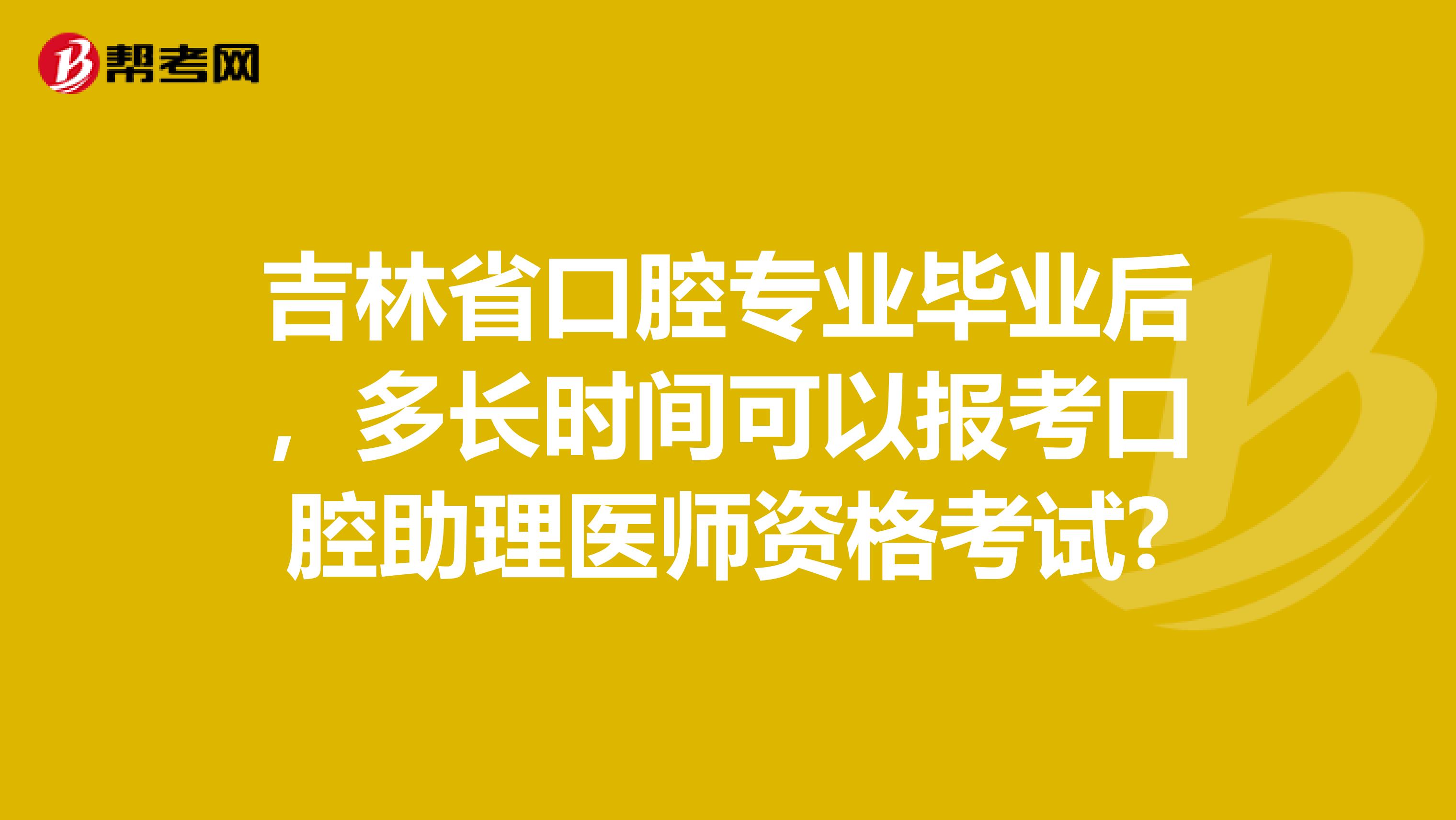 吉林省口腔专业毕业后，多长时间可以报考口腔助理医师资格考试?