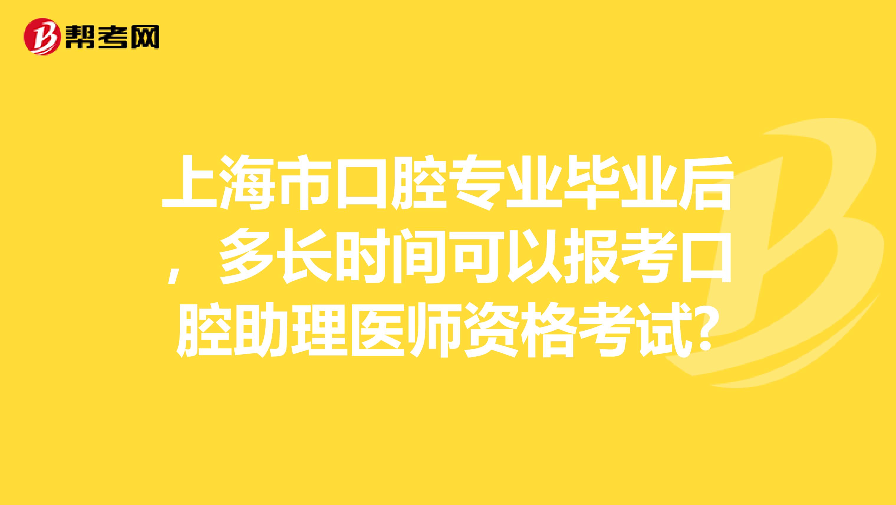 上海市口腔专业毕业后，多长时间可以报考口腔助理医师资格考试?