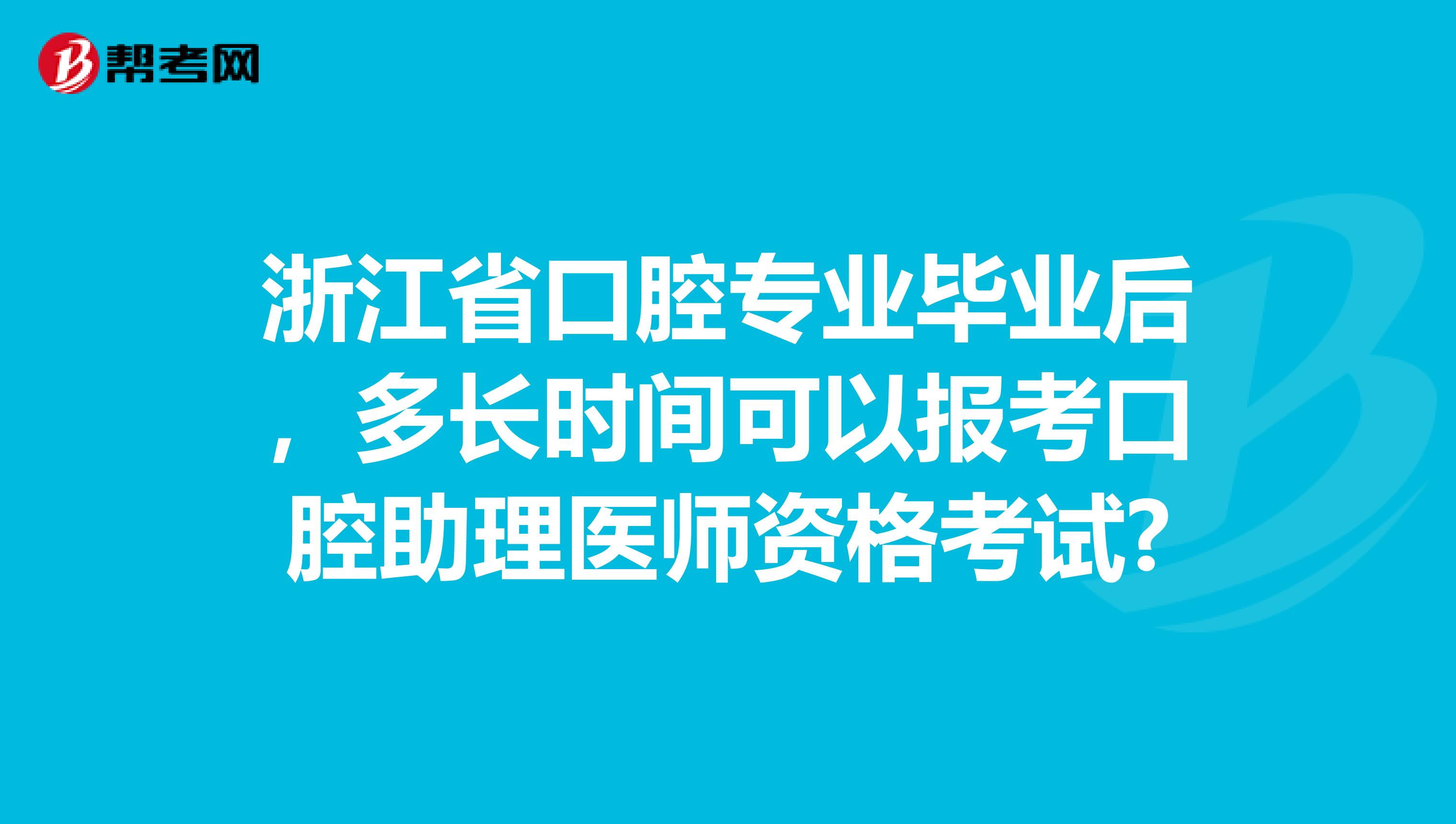 浙江省口腔专业毕业后，多长时间可以报考口腔助理医师资格考试?