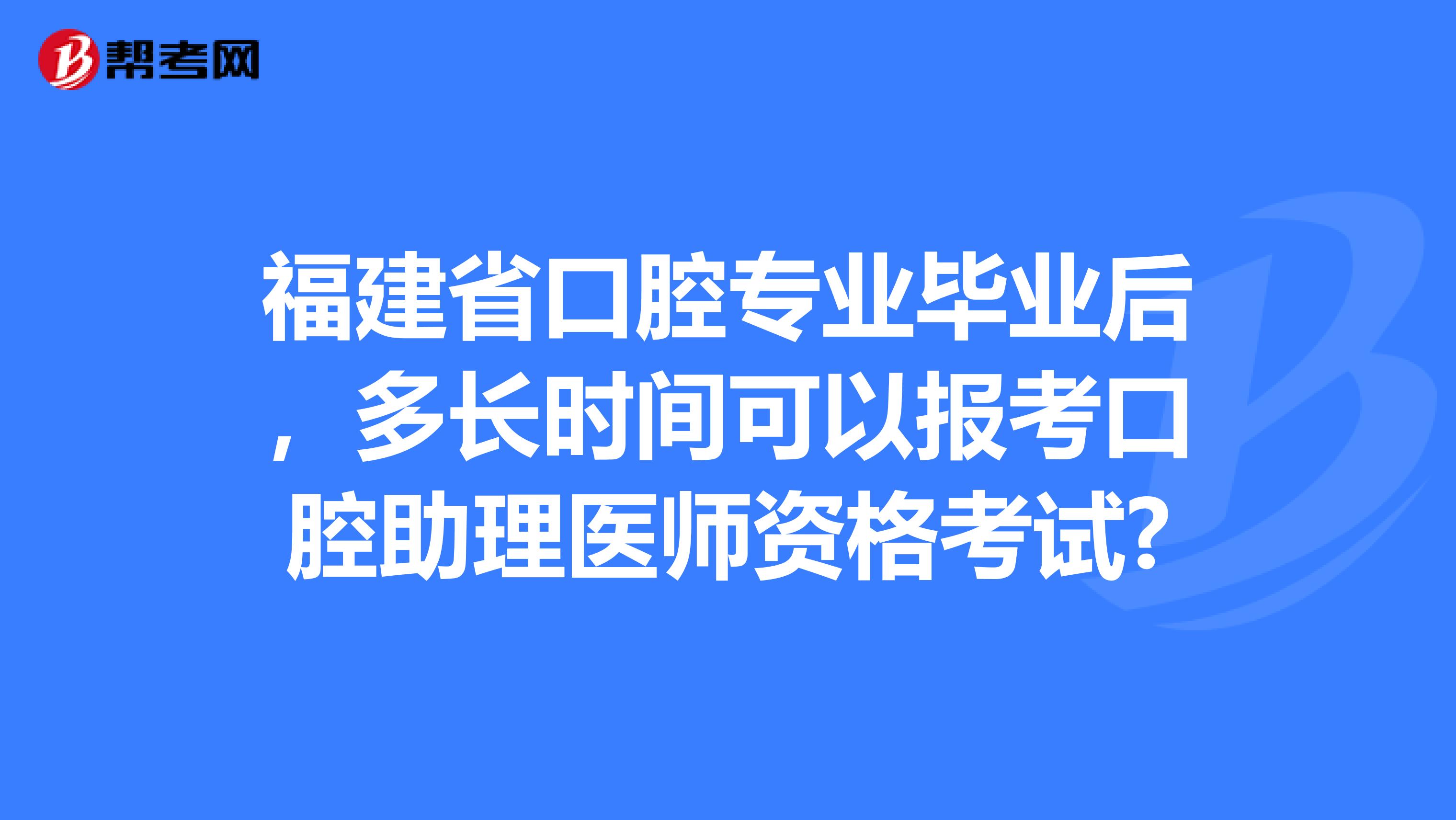 福建省口腔专业毕业后，多长时间可以报考口腔助理医师资格考试?