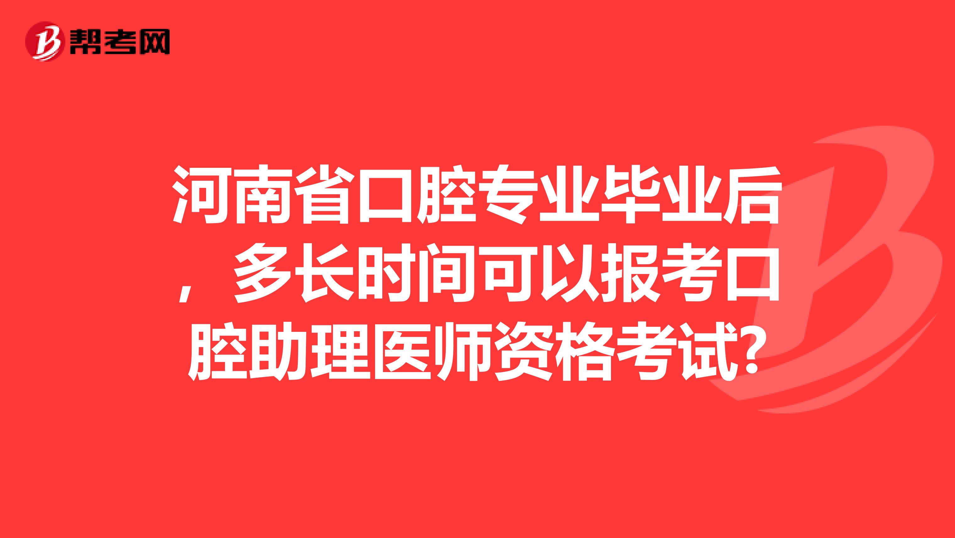河南省口腔专业毕业后，多长时间可以报考口腔助理医师资格考试?