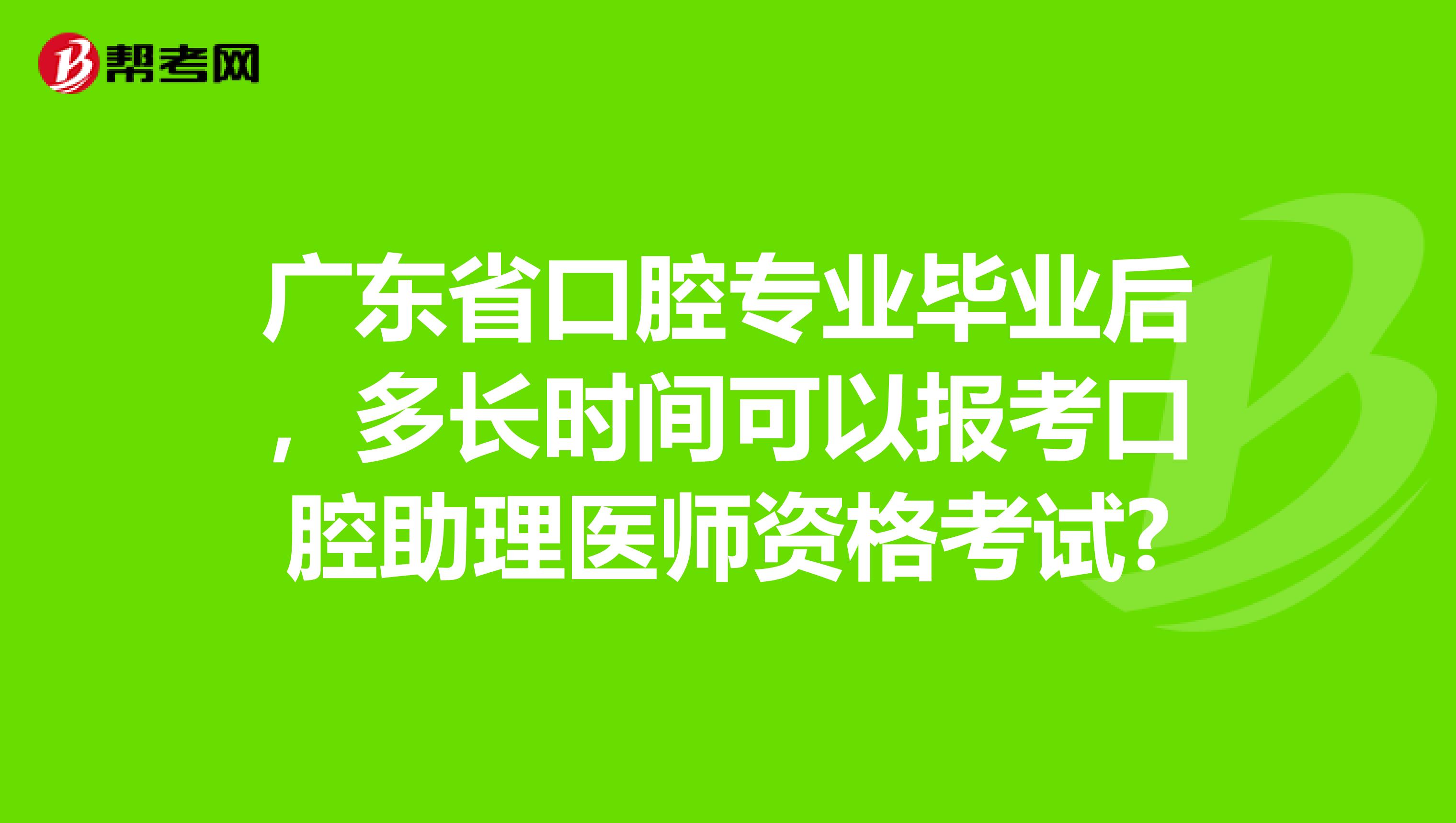 广东省口腔专业毕业后，多长时间可以报考口腔助理医师资格考试?