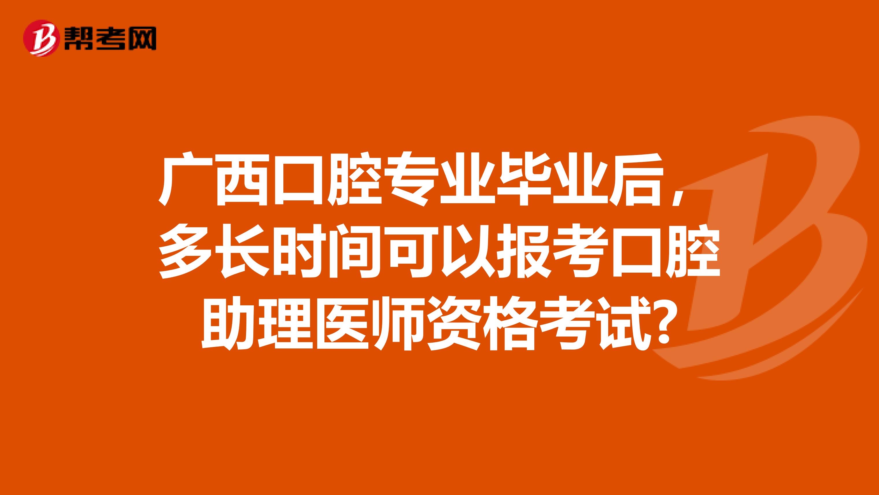 广西口腔专业毕业后，多长时间可以报考口腔助理医师资格考试?