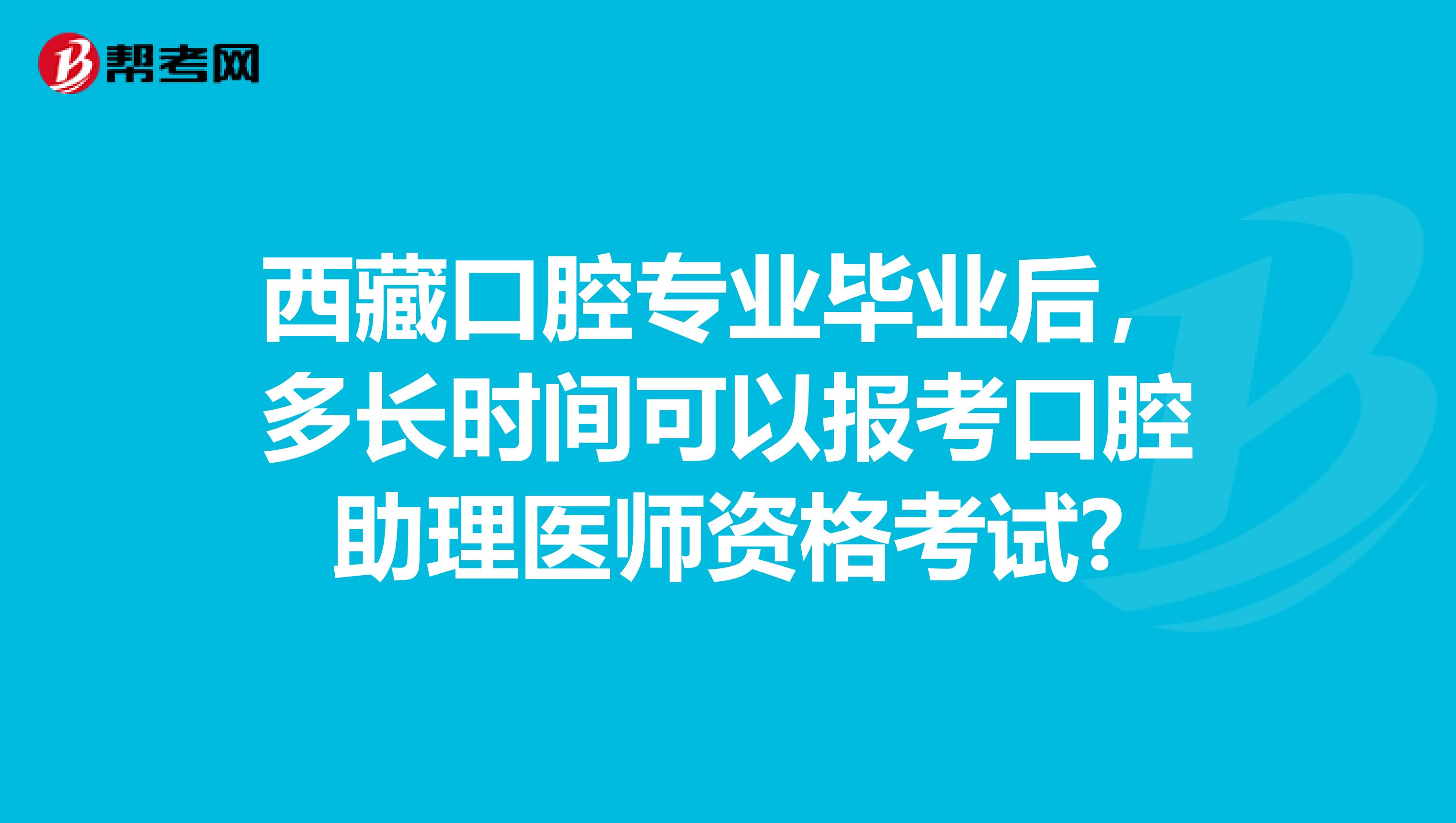 西藏口腔专业毕业后，多长时间可以报考口腔助理医师资格考试?