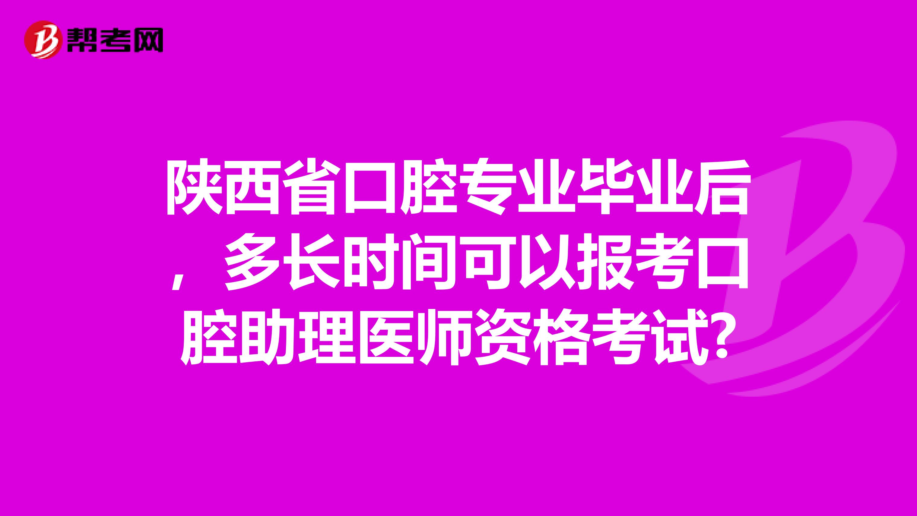 陕西省口腔专业毕业后，多长时间可以报考口腔助理医师资格考试?