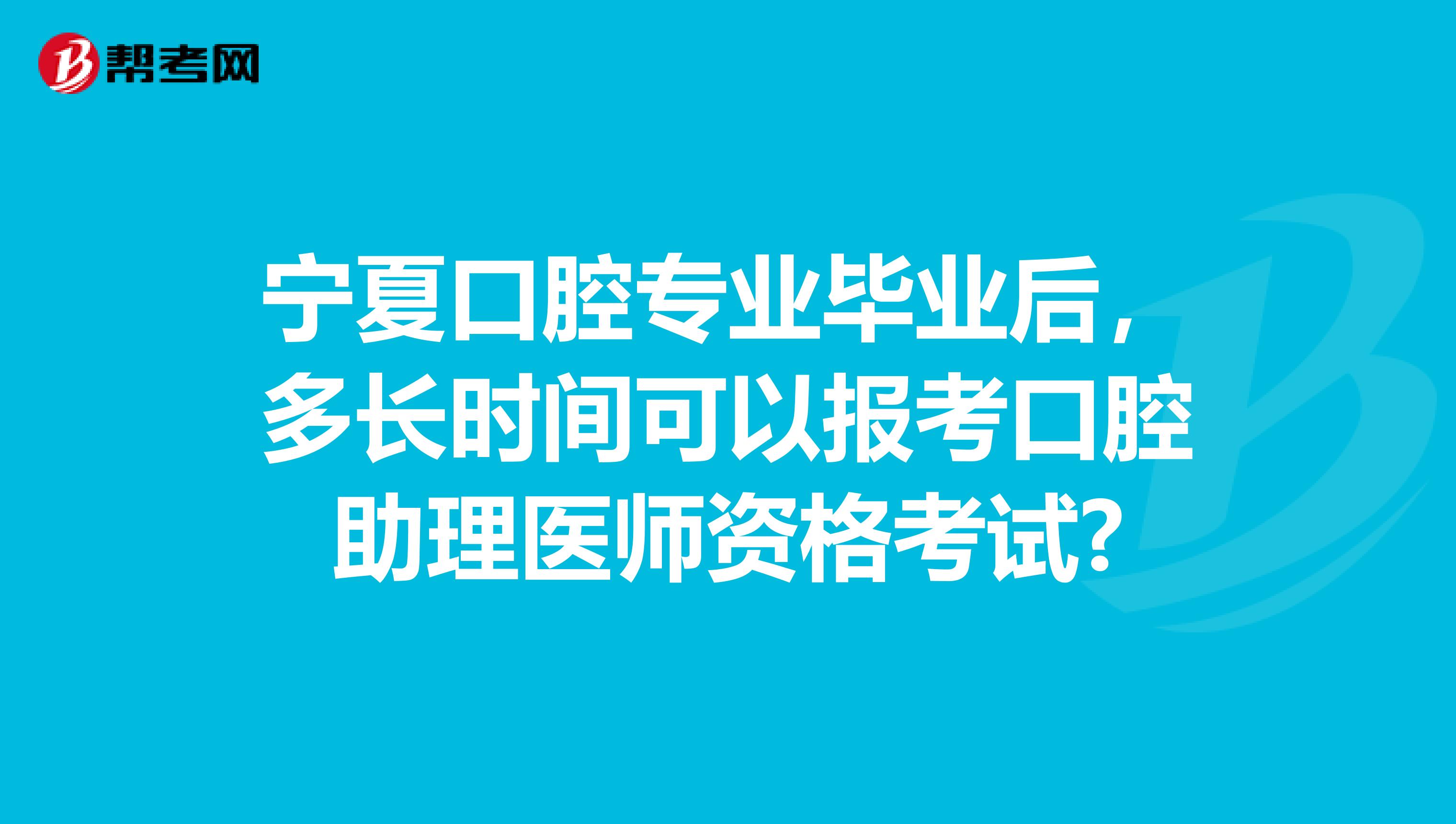 宁夏口腔专业毕业后，多长时间可以报考口腔助理医师资格考试?