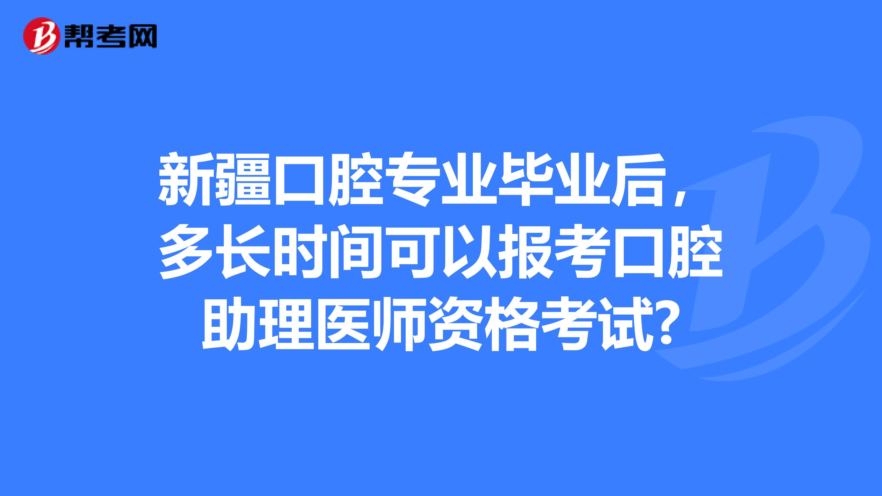 新疆口腔专业毕业后，多长时间可以报考口腔助理医师资格考试?