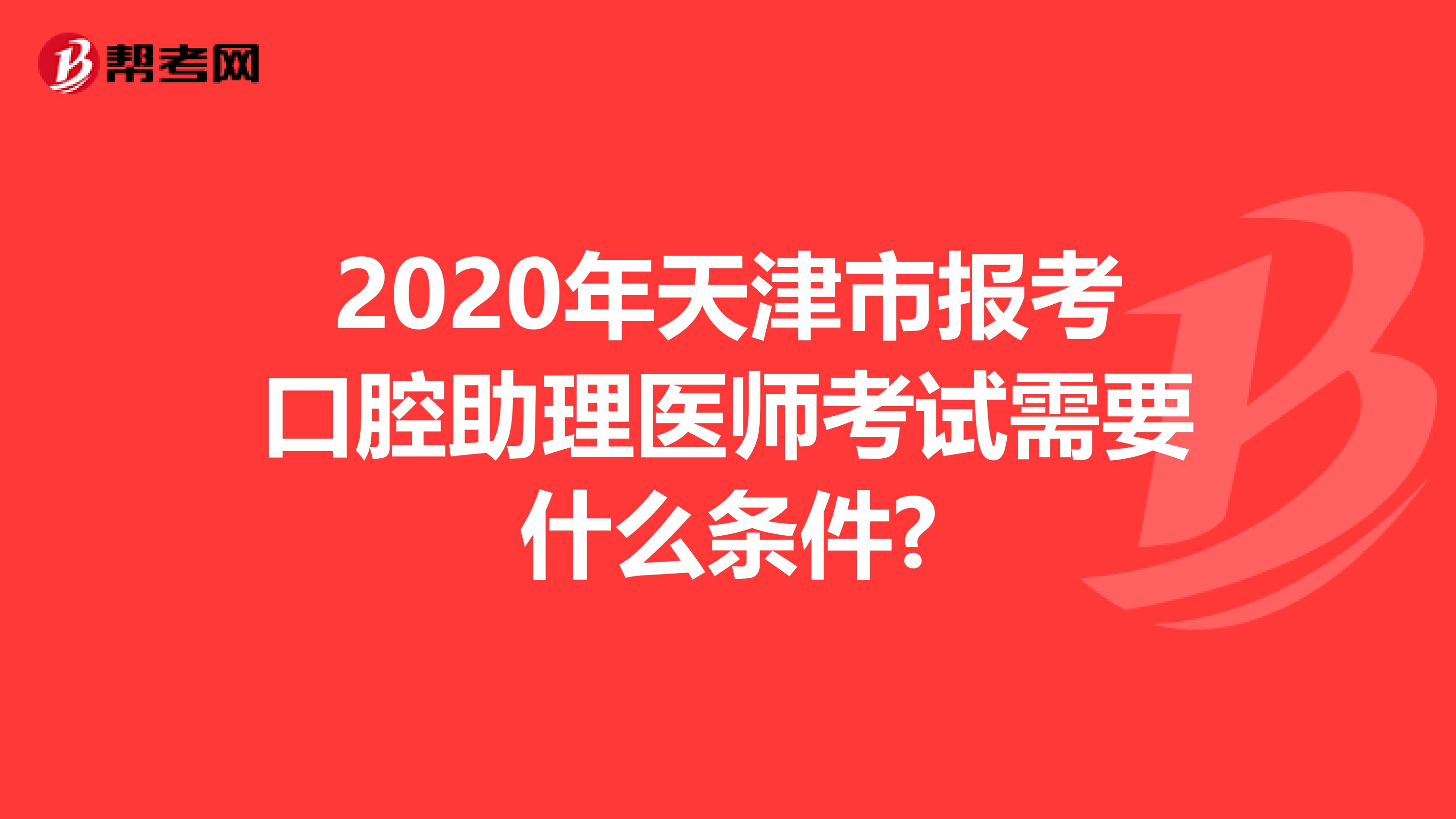 2020年天津市报考口腔助理医师考试需要什么条件?