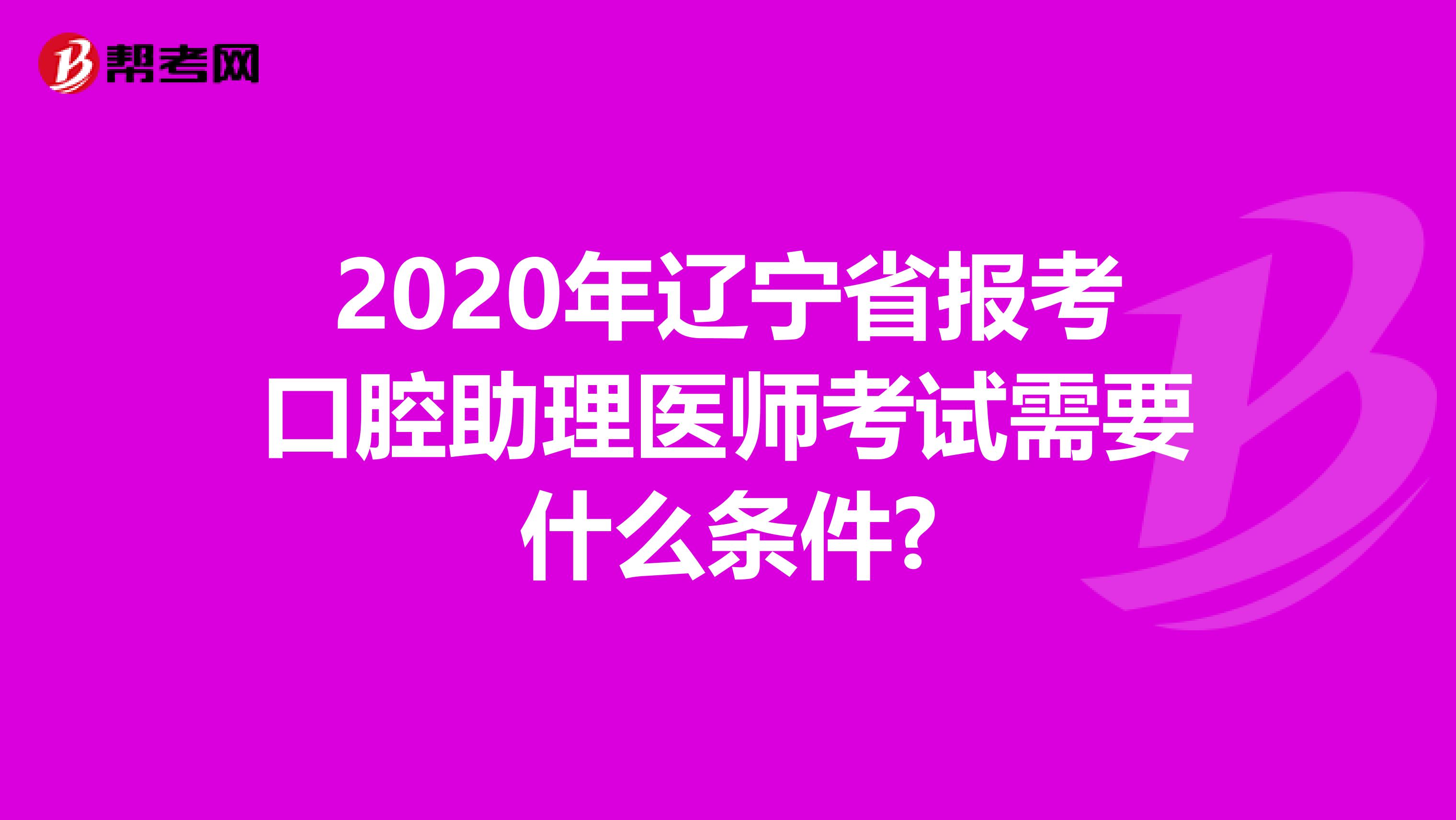 2020年辽宁省报考口腔助理医师考试需要什么条件?