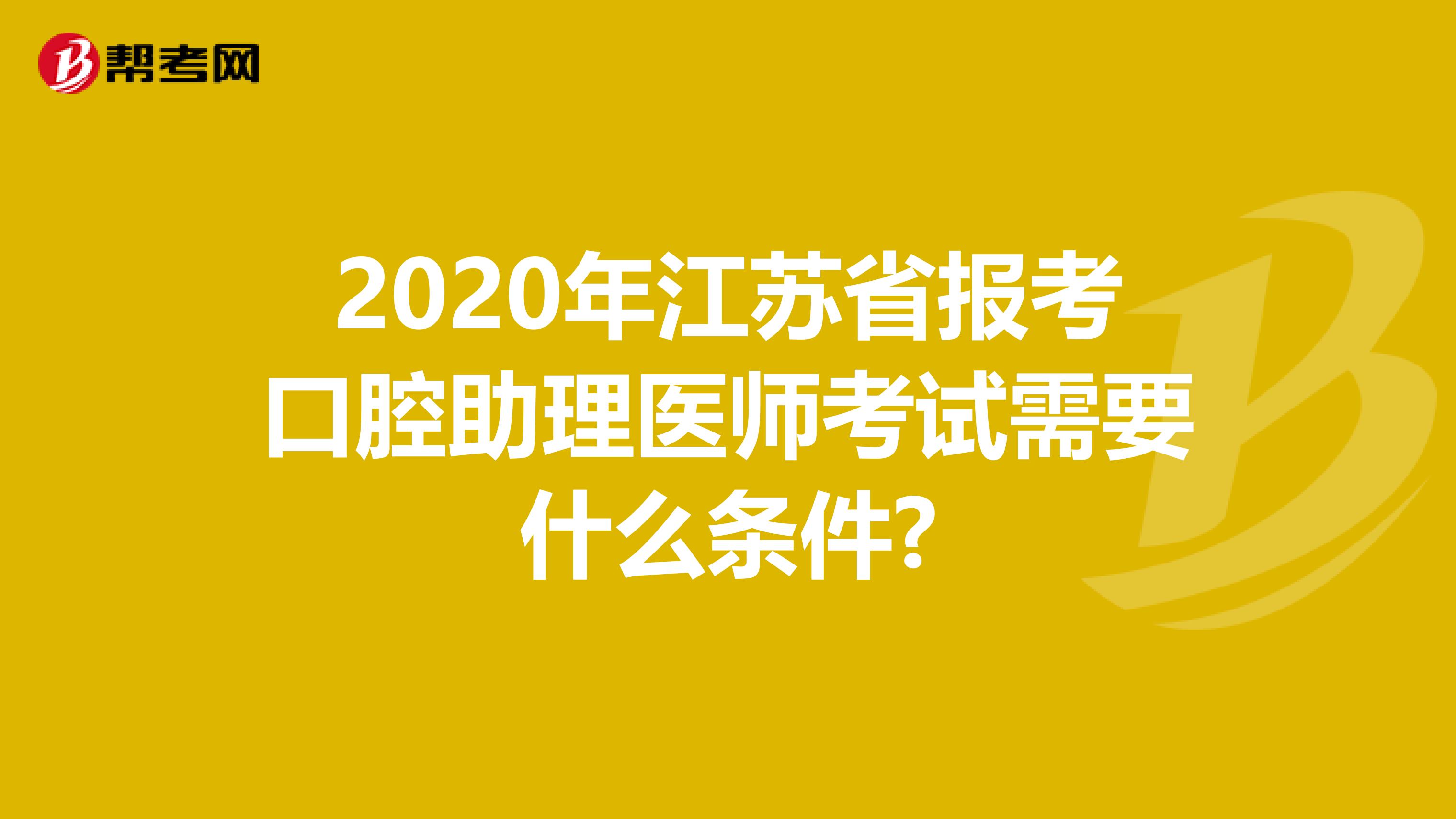 2020年江苏省报考口腔助理医师考试需要什么条件?