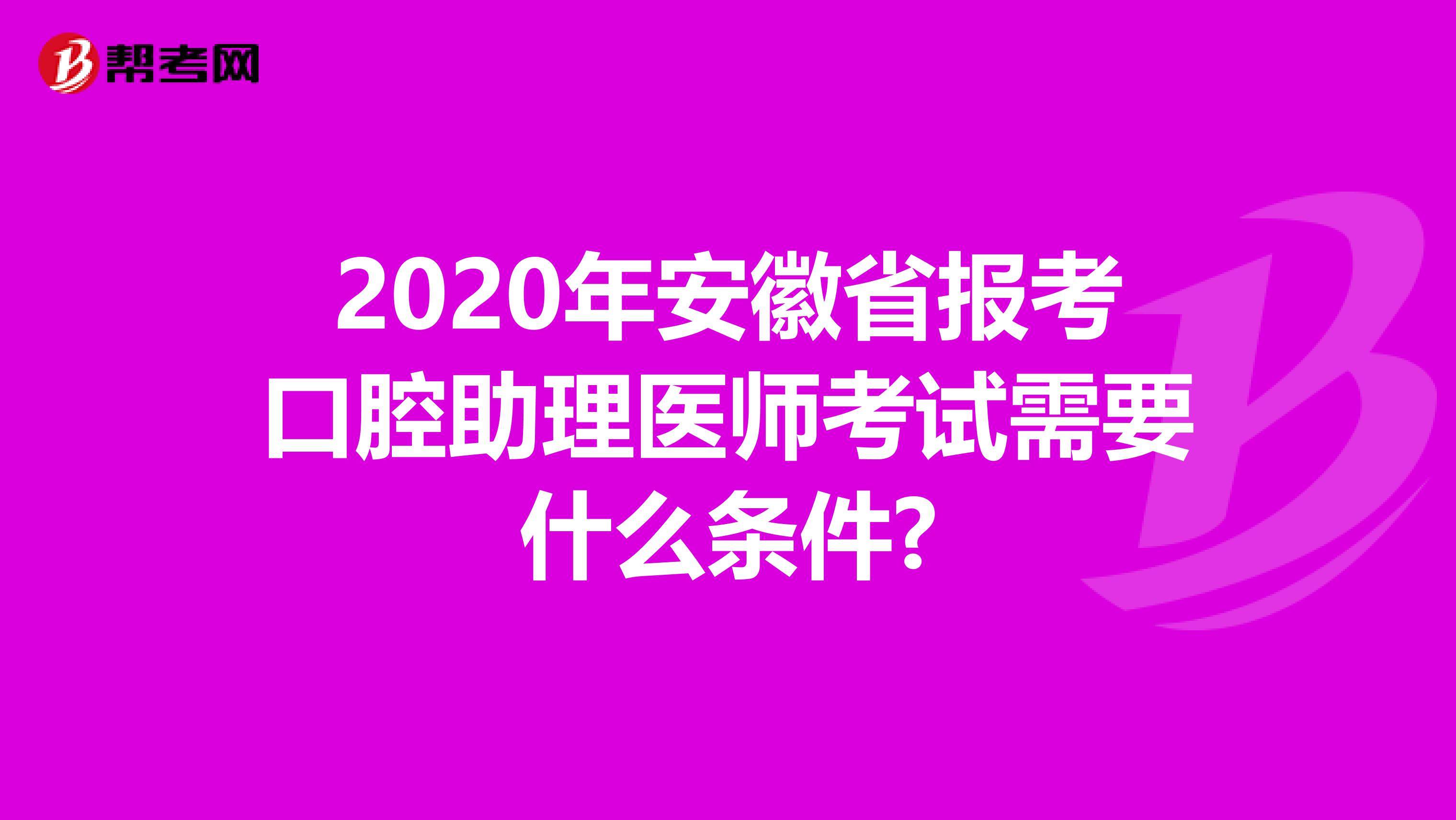 2020年安徽省报考口腔助理医师考试需要什么条件?