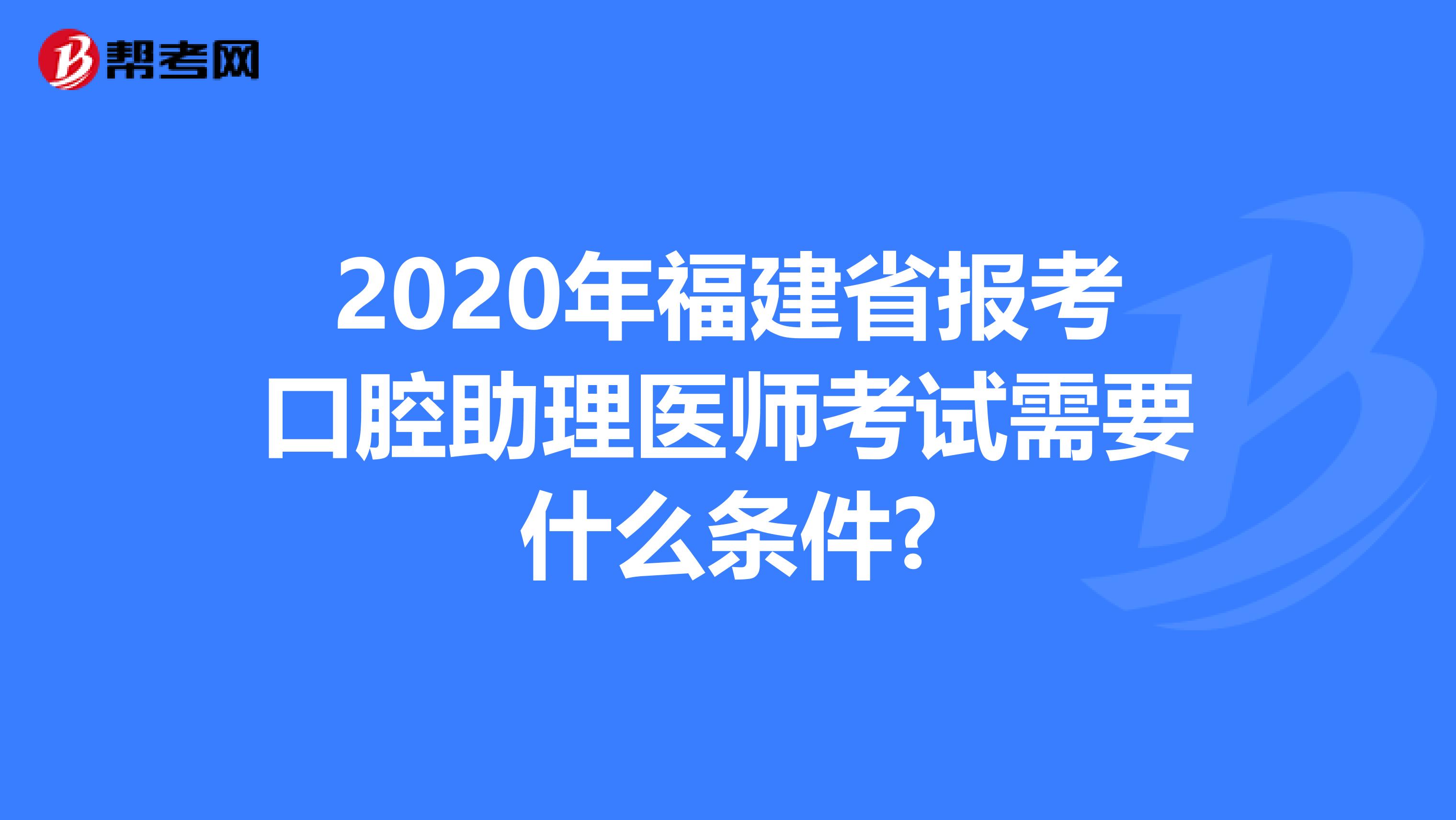 2020年福建省报考口腔助理医师考试需要什么条件?