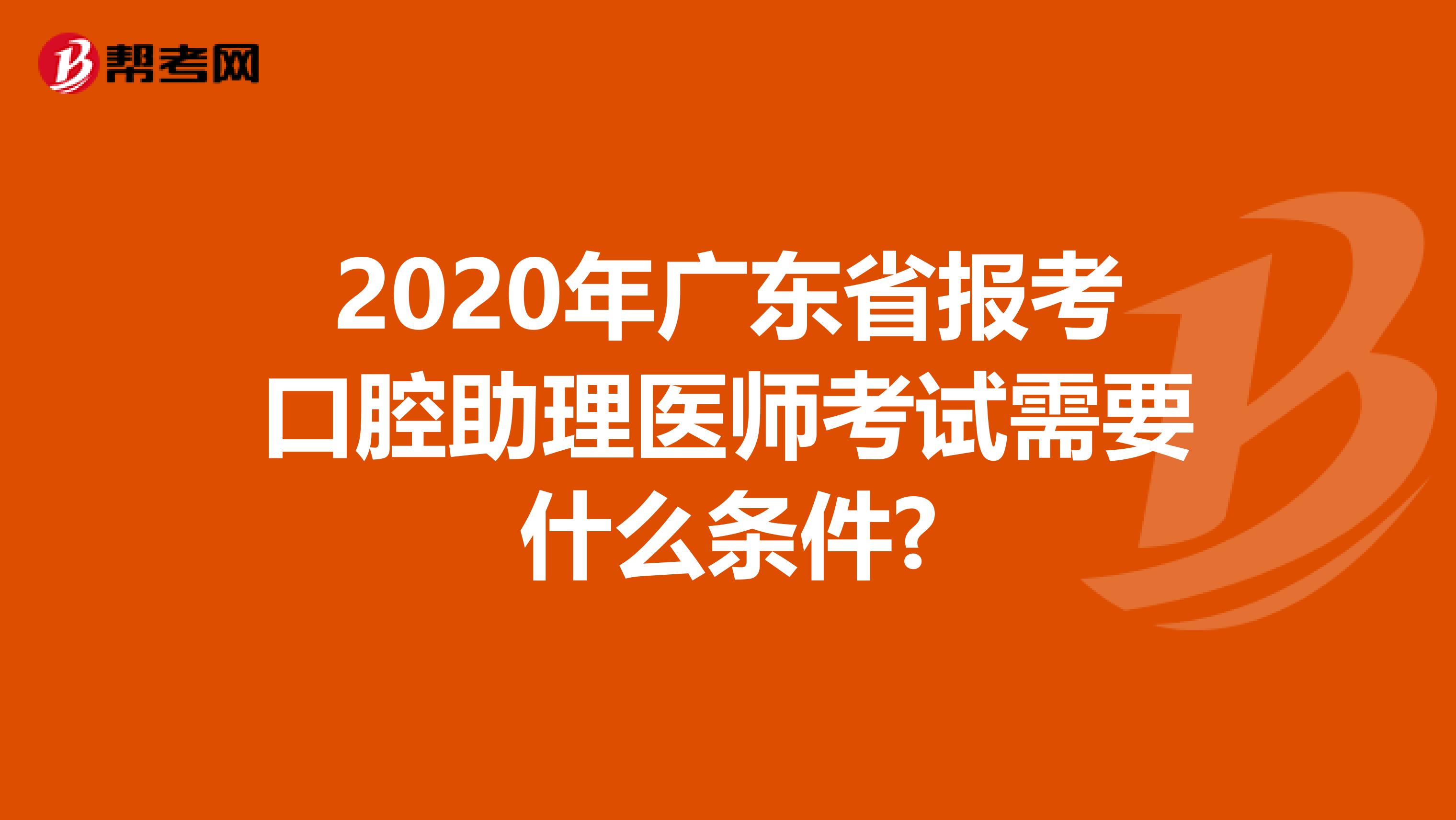 2020年广东省报考口腔助理医师考试需要什么条件?