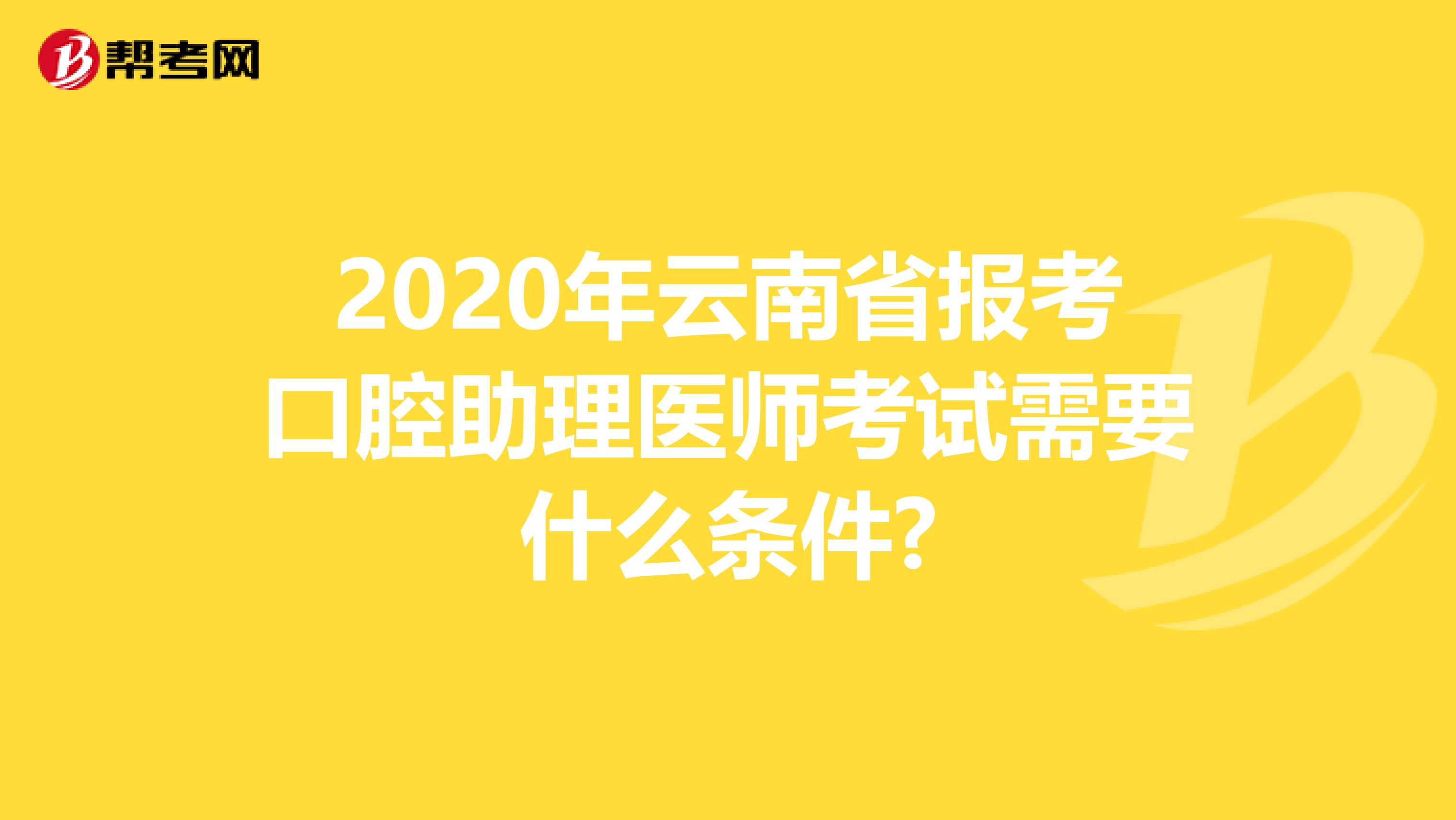 2020年云南省报考口腔助理医师考试需要什么条件?