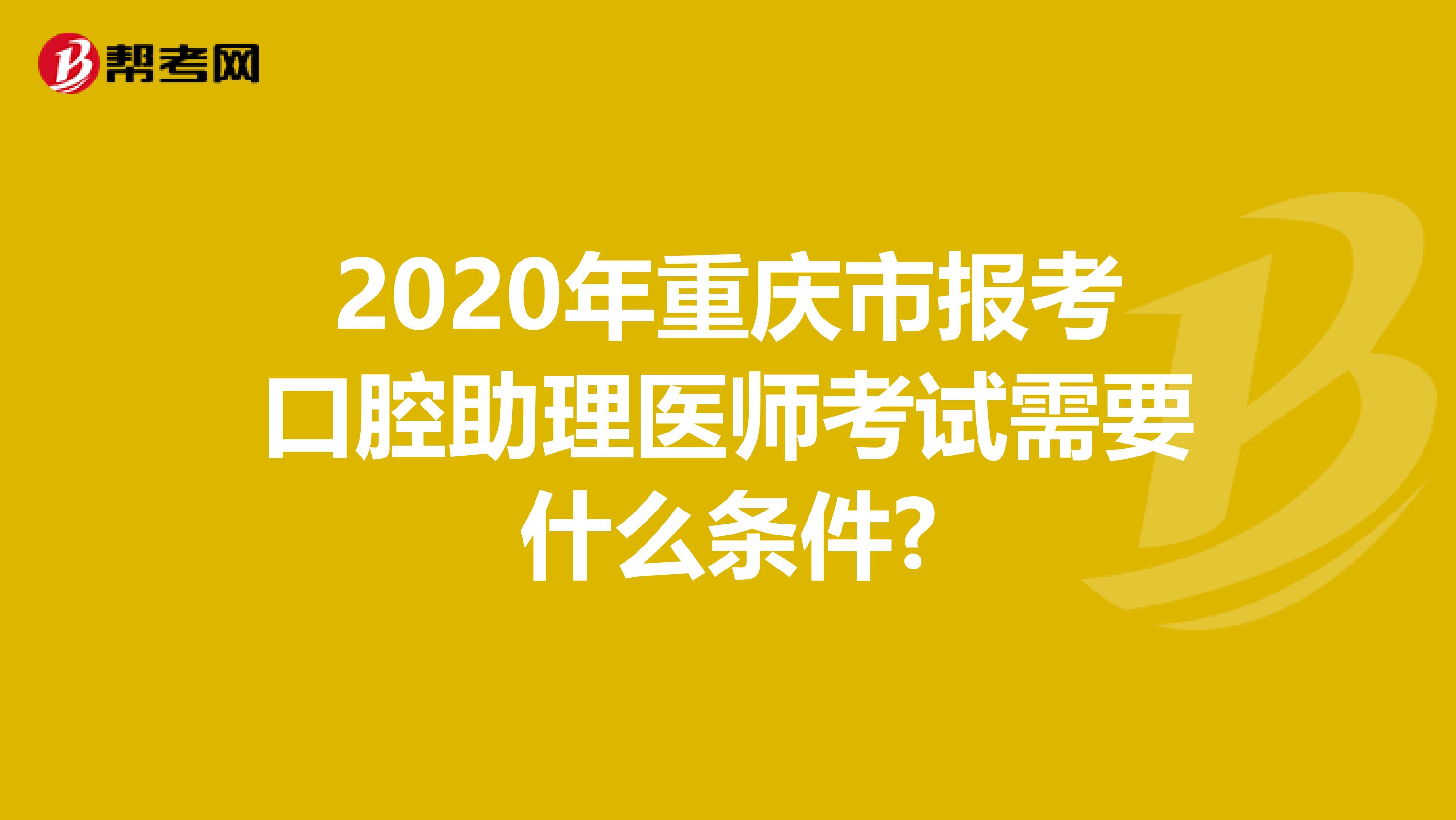 2020年重庆市报考口腔助理医师考试需要什么条件?