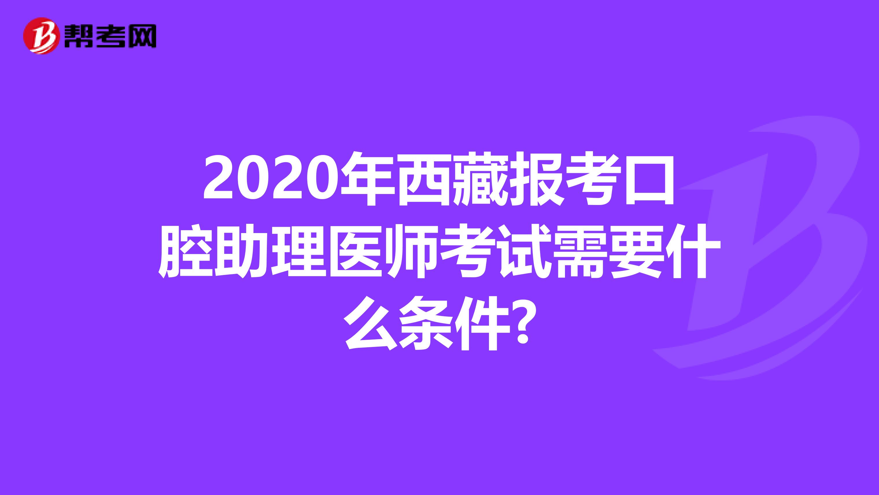 2020年西藏报考口腔助理医师考试需要什么条件?