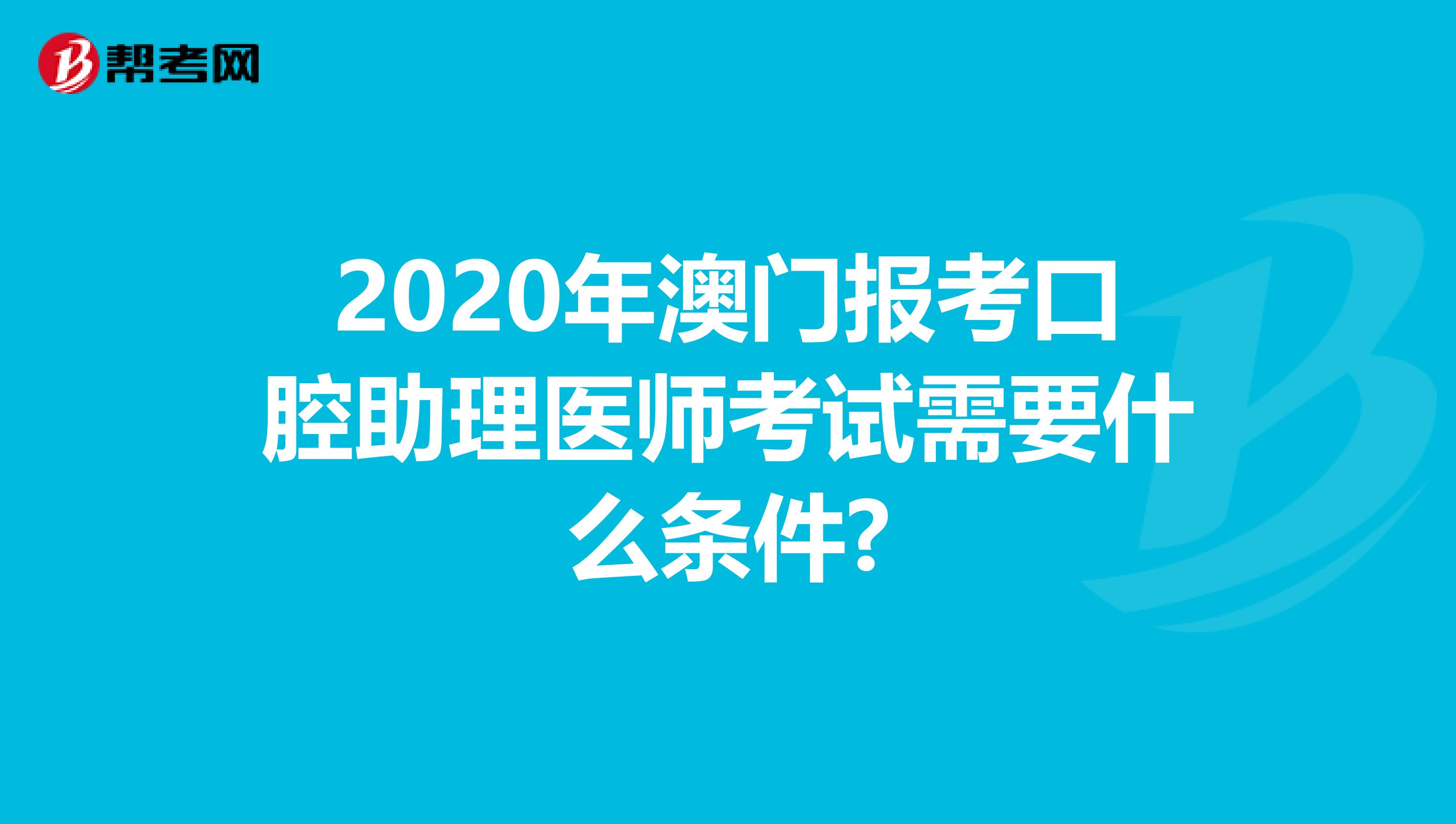 2020年澳门报考口腔助理医师考试需要什么条件?