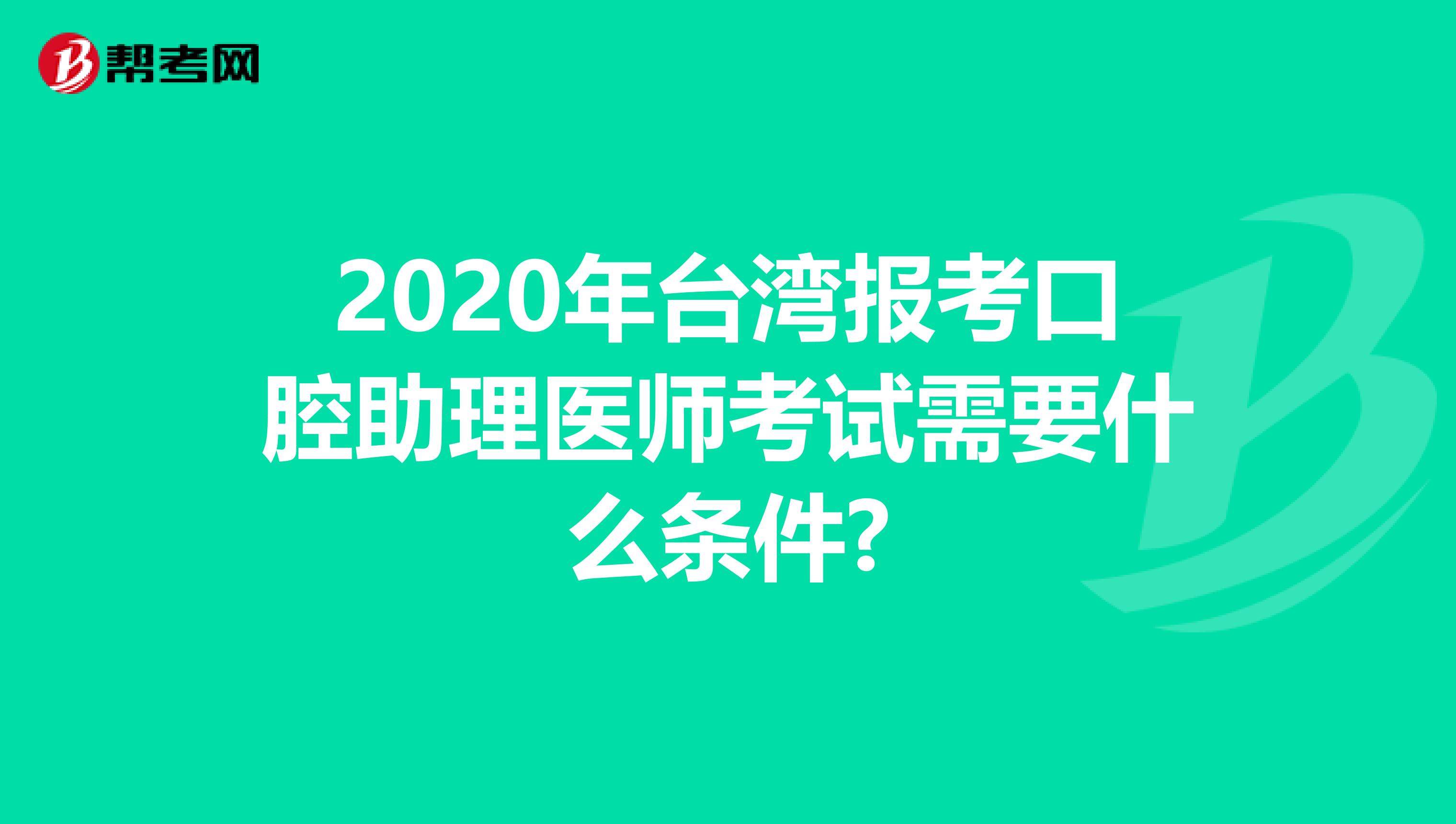 2020年台湾报考口腔助理医师考试需要什么条件?