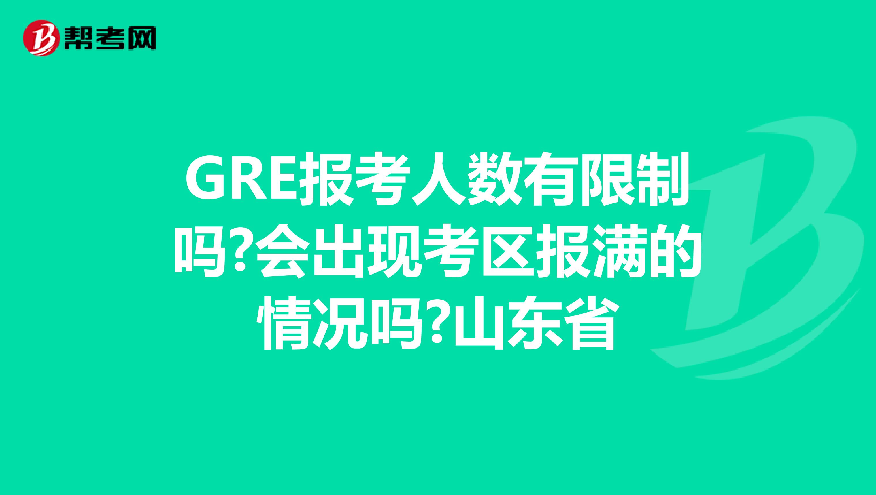 GRE報(bào)考人數(shù)有限制嗎?會(huì)出現(xiàn)考區(qū)報(bào)滿的情況嗎?山東省