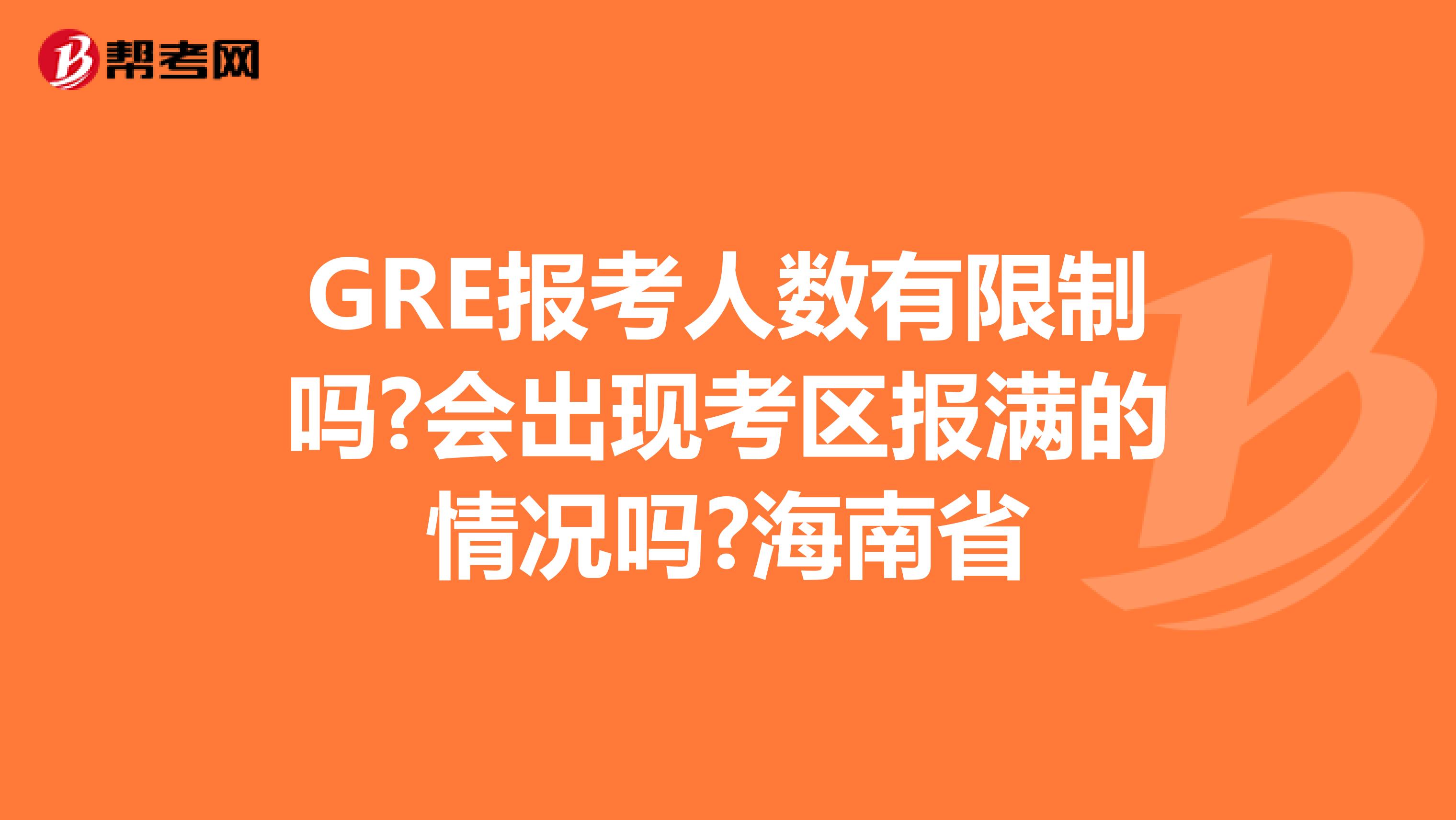GRE报考人数有限制吗?会出现考区报满的情况吗?海南省