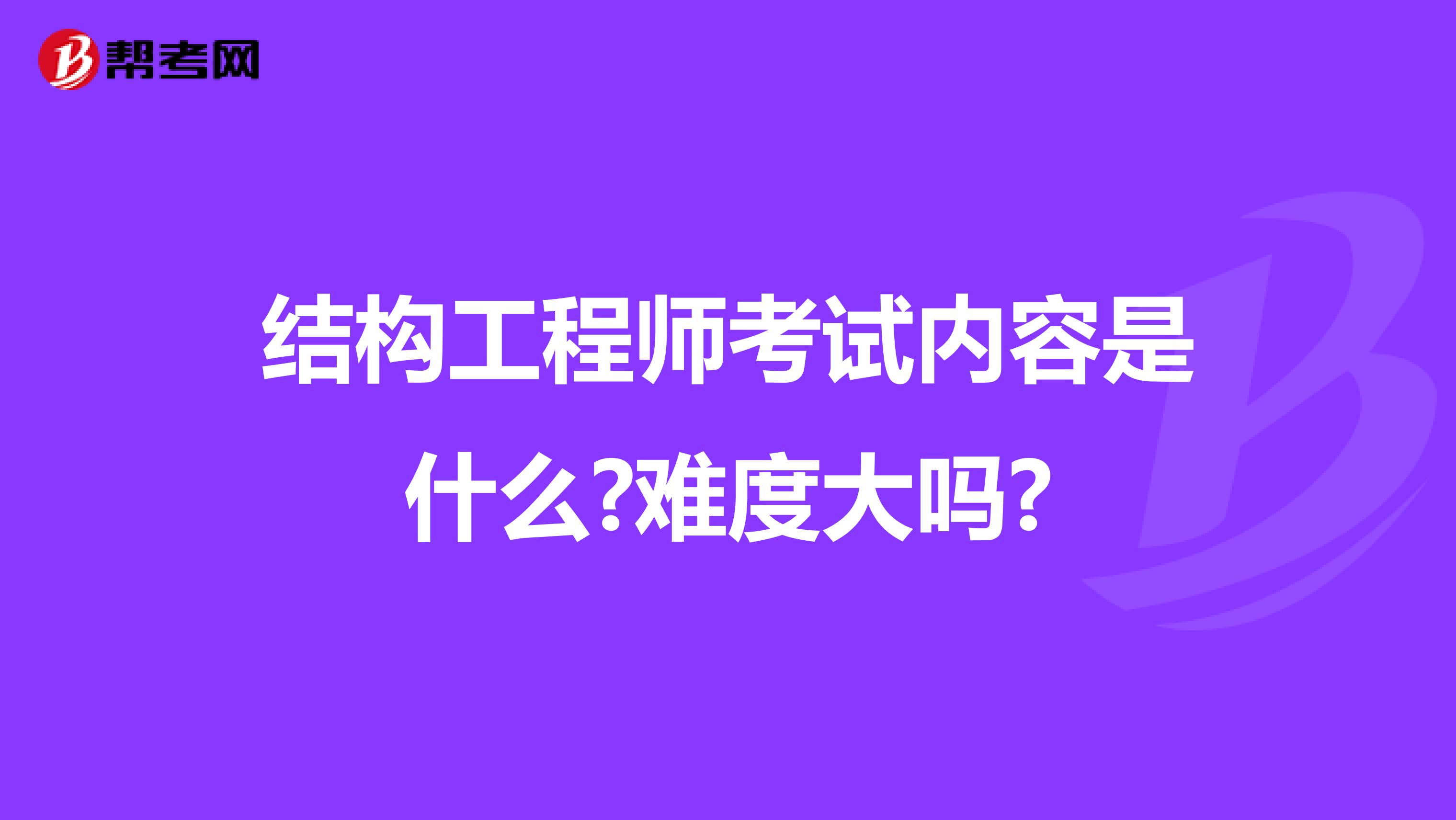 结构工程师考试内容是什么?难度大吗?