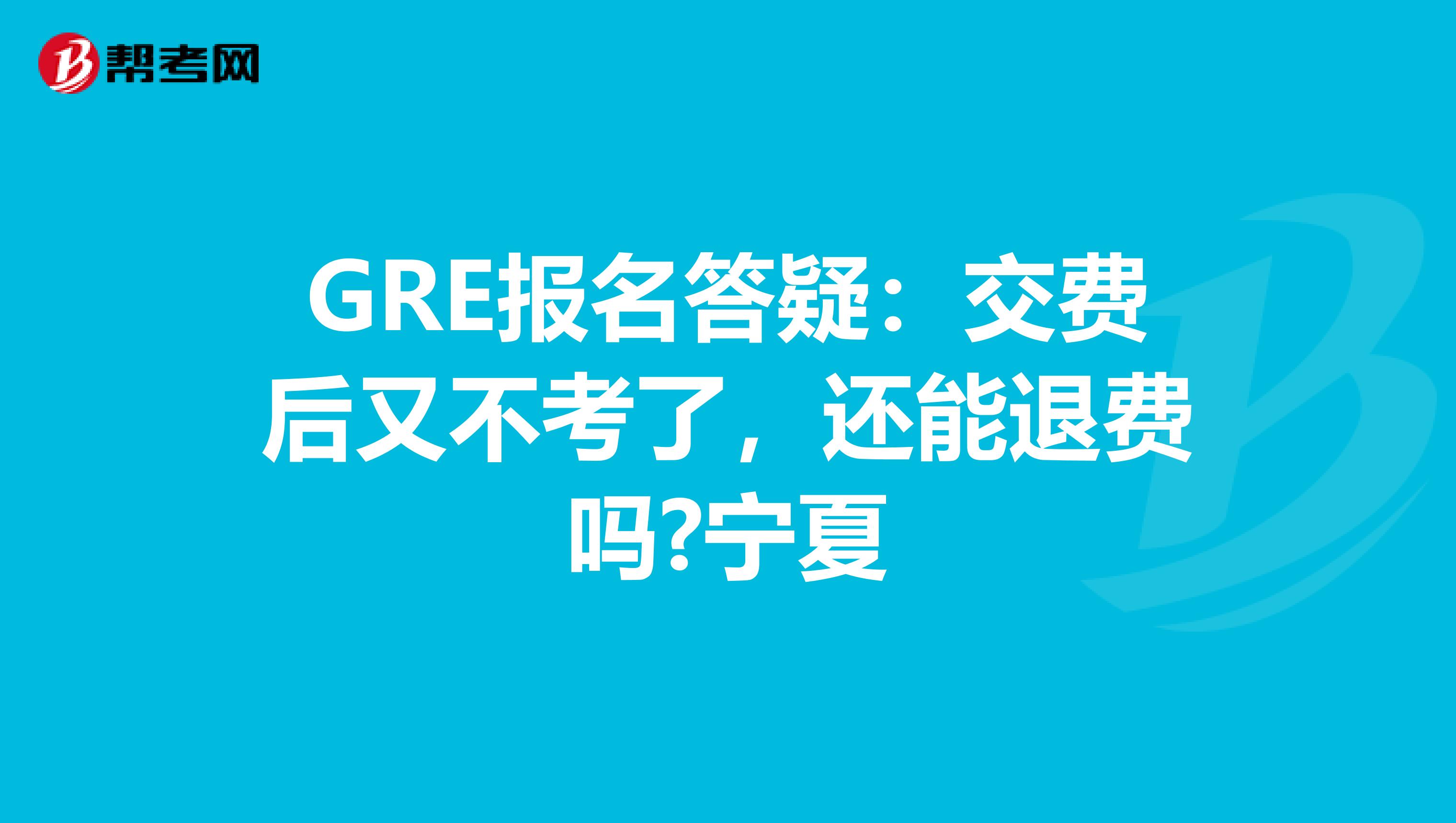 GRE报名答疑：交费后又不考了，还能退费吗?宁夏