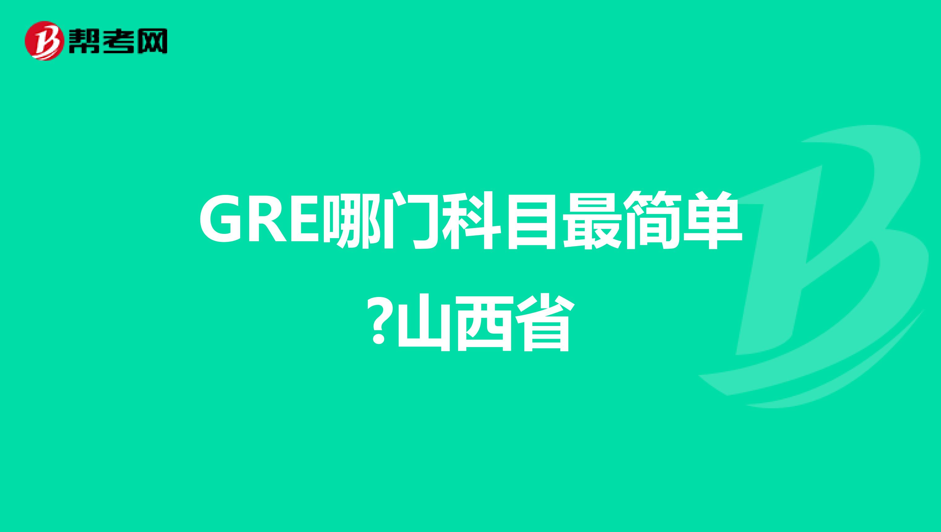 GRE哪门科目最简单?山西省