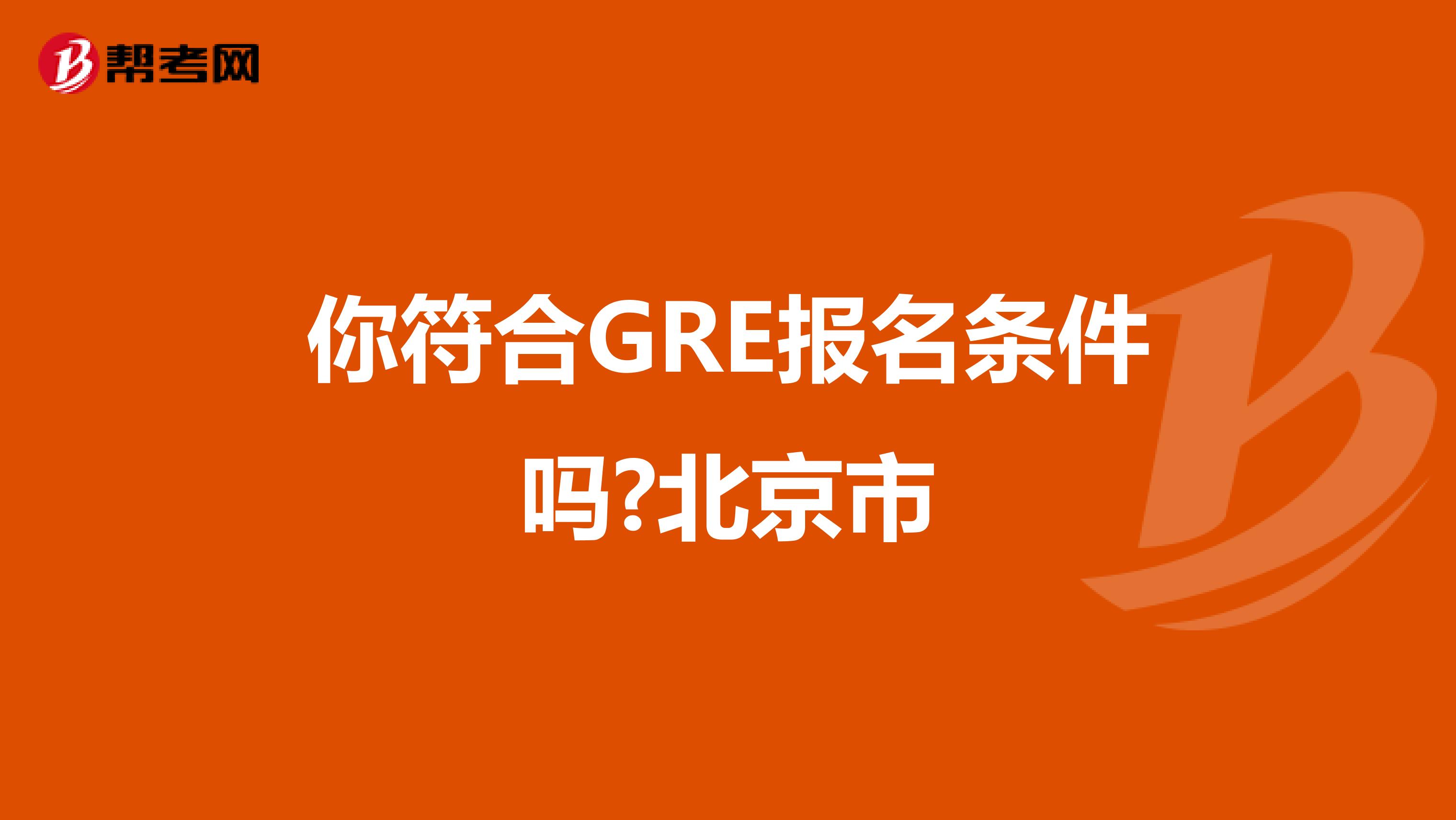 你符合GRE报名条件吗?北京市